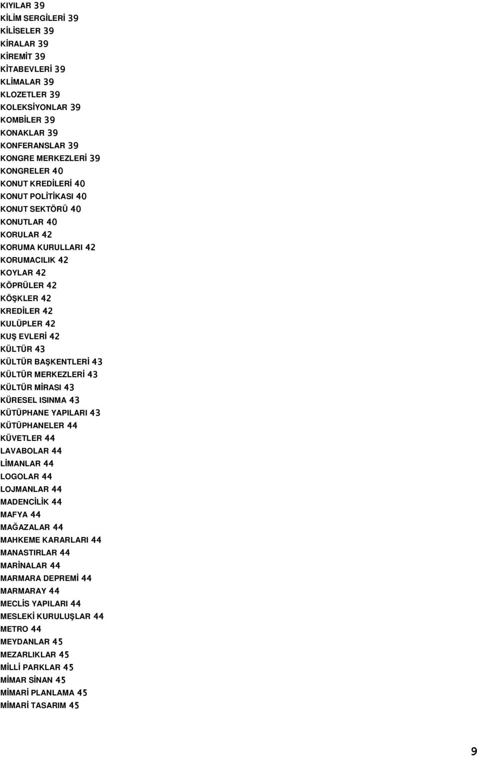 KÜLTÜR BAŞKENTLERİ 43 KÜLTÜR MERKEZLERİ 43 KÜLTÜR MİRASI 43 KÜRESEL ISINMA 43 KÜTÜPHANE YAPILARI 43 KÜTÜPHANELER 44 KÜVETLER 44 LAVABOLAR 44 LİMANLAR 44 LOGOLAR 44 LOJMANLAR 44 MADENCİLİK 44 MAFYA 44