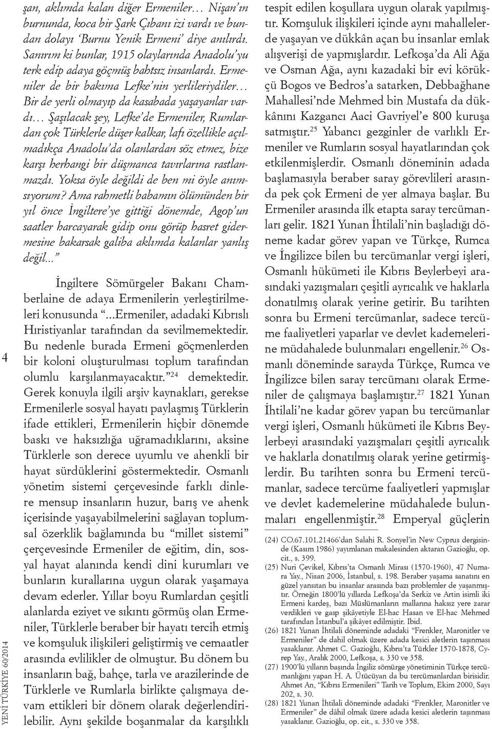 Ermeniler de bir bakıma Lefke nin yerlileriydiler Bir de yerli olmayıp da kasabada yaşayanlar vardı Şaşılacak şey, Lefke de Ermeniler, Rumlardan çok Türklerle düşer kalkar, lafı özellikle açılmadıkça