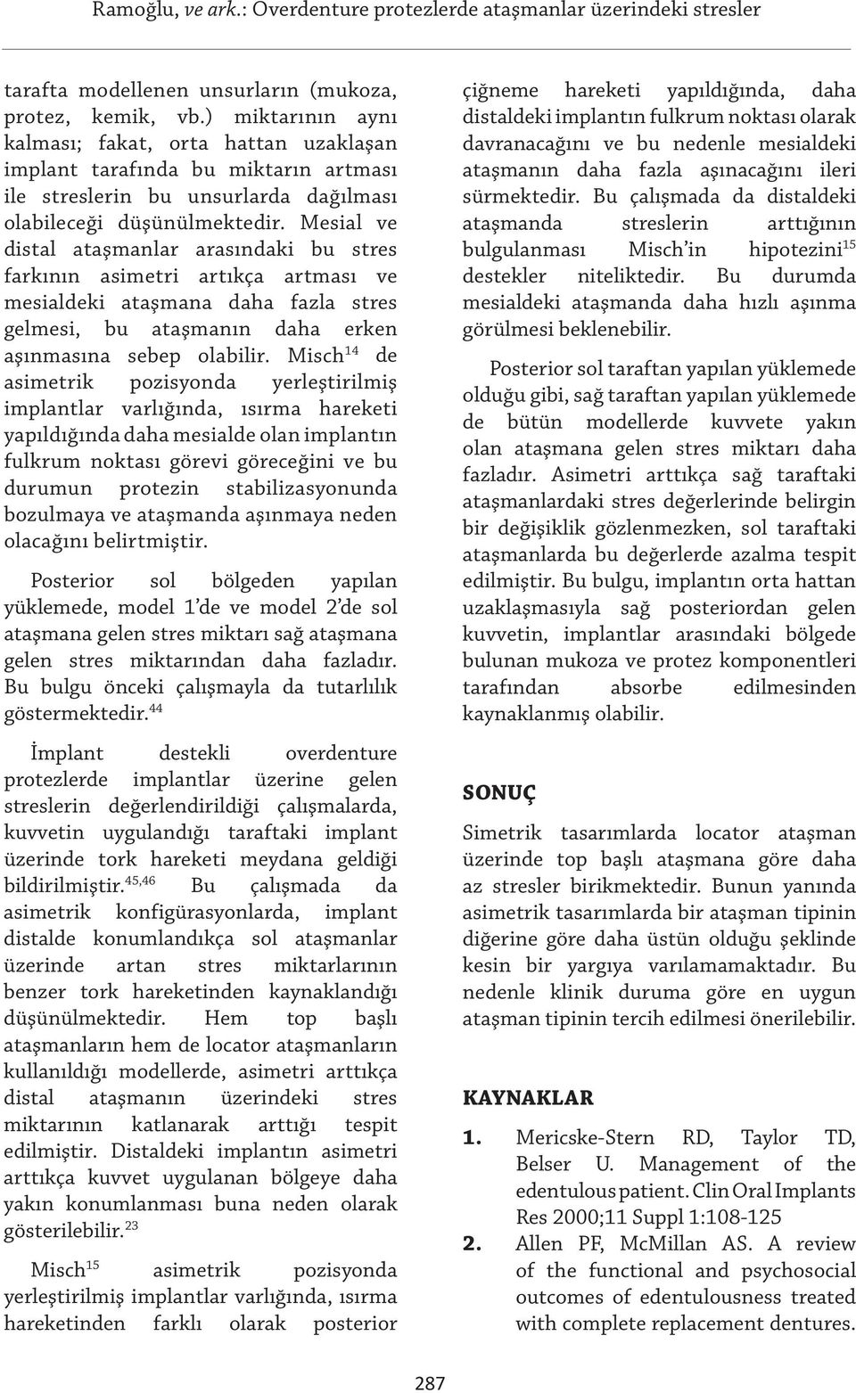 Mesial ve distal ataşmanlar arasındaki bu stres farkının asimetri artıkça artması ve mesialdeki ataşmana daha fazla stres gelmesi, bu ataşmanın daha erken aşınmasına sebep olabilir.