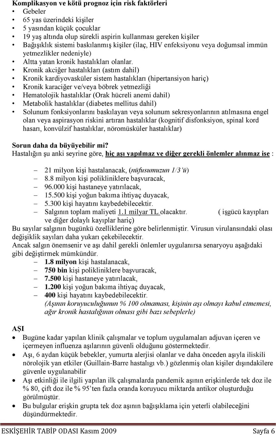 Kronik akciğer hastalıkları (astım dahil) Kronik kardiyovasküler sistem hastalıkları (hipertansiyon hariç) Kronik karaciğer ve/veya böbrek yetmezliği Hematolojik hastalıklar (Orak hücreli anemi