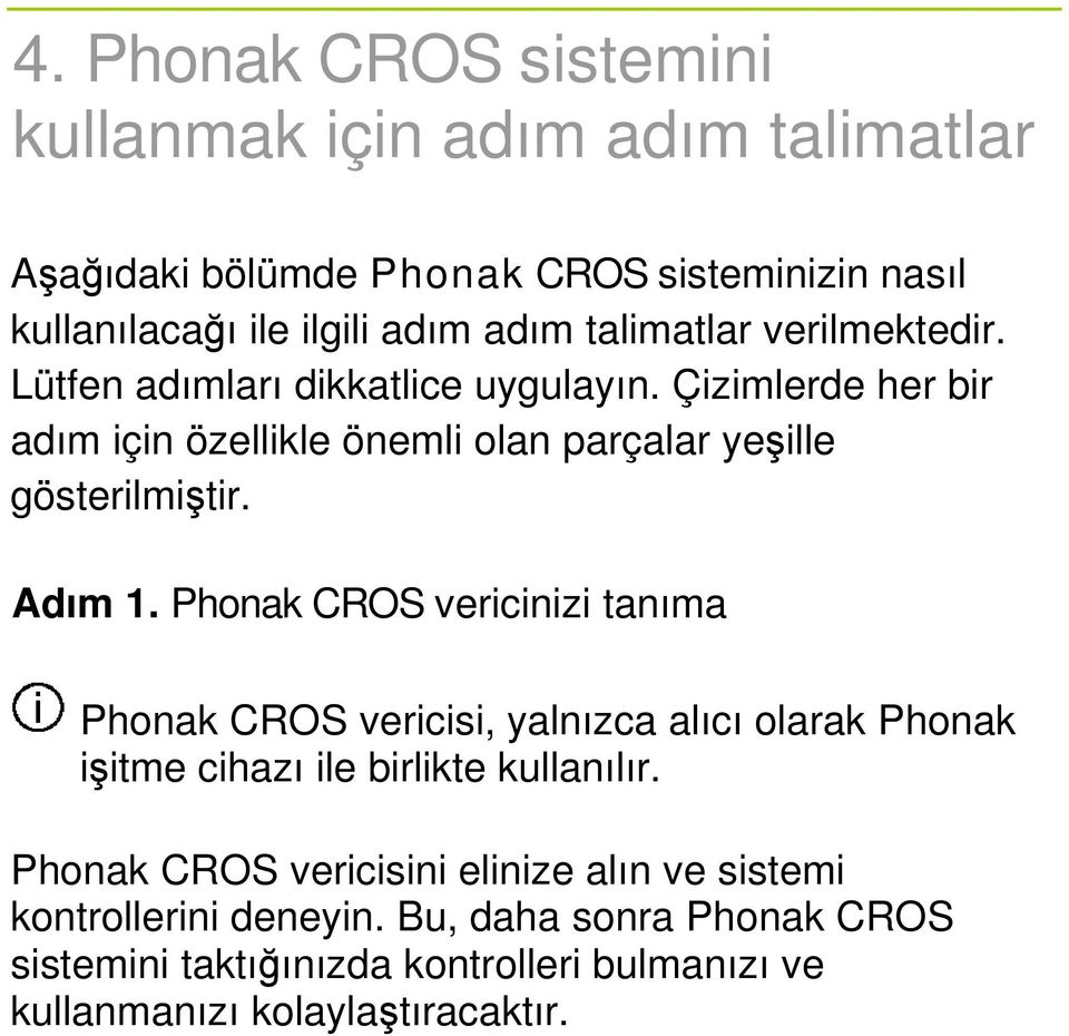 Adım 1. Phonak CROS vericinizi tanıma Phonak CROS vericisi, yalnızca alıcı olarak Phonak işitme cihazı ile birlikte kullanılır.