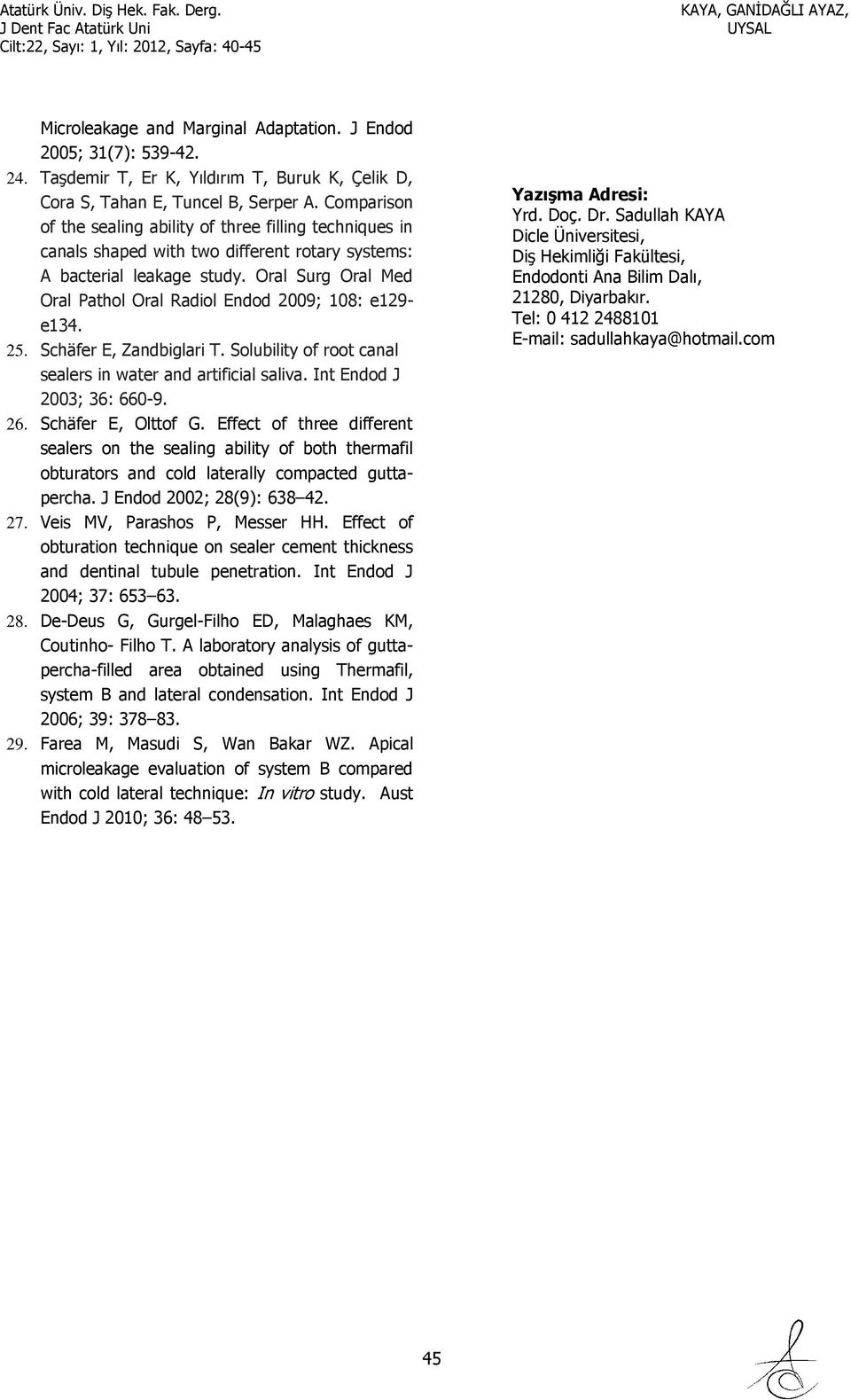 Oral Surg Oral Med Oral Pathol Oral Radiol Endod 2009; 108: e129- e134. 25. Schäfer E, Zandbiglari T. Solubility of root canal sealers in water and artificial saliva. Int Endod J 2003; 36: 660-9. 26.