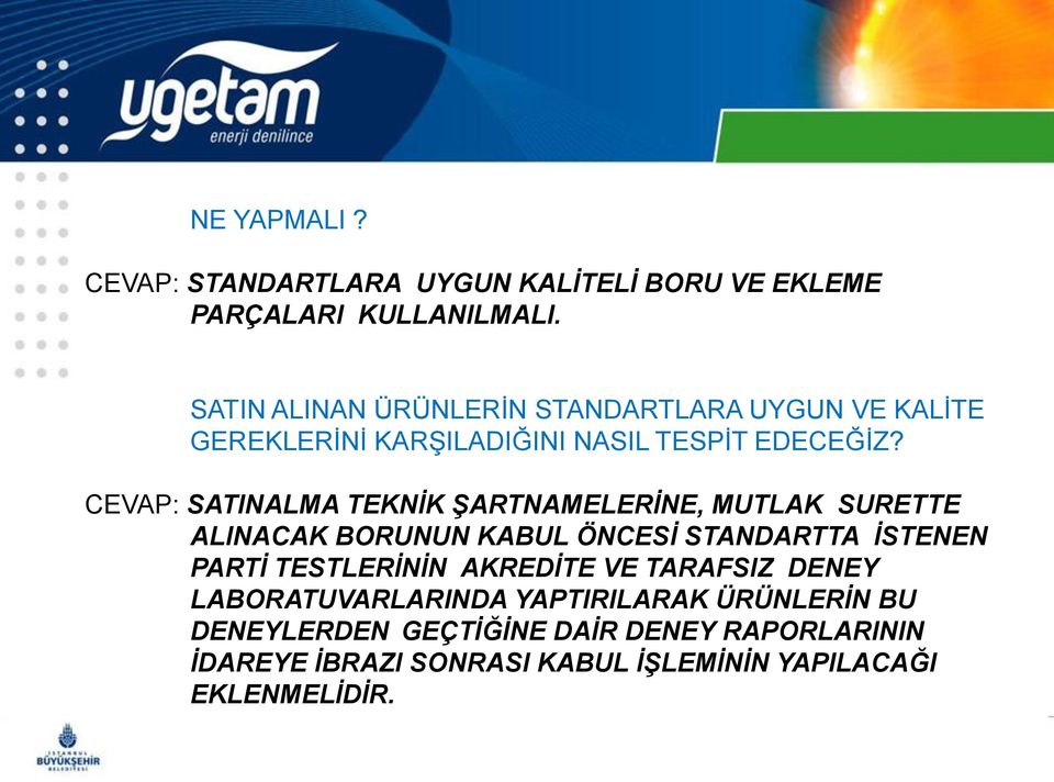 CEVAP: SATINALMA TEKNĠK ġartnamelerġne, MUTLAK SURETTE ALINACAK BORUNUN KABUL ÖNCESĠ STANDARTTA ĠSTENEN PARTĠ TESTLERĠNĠN