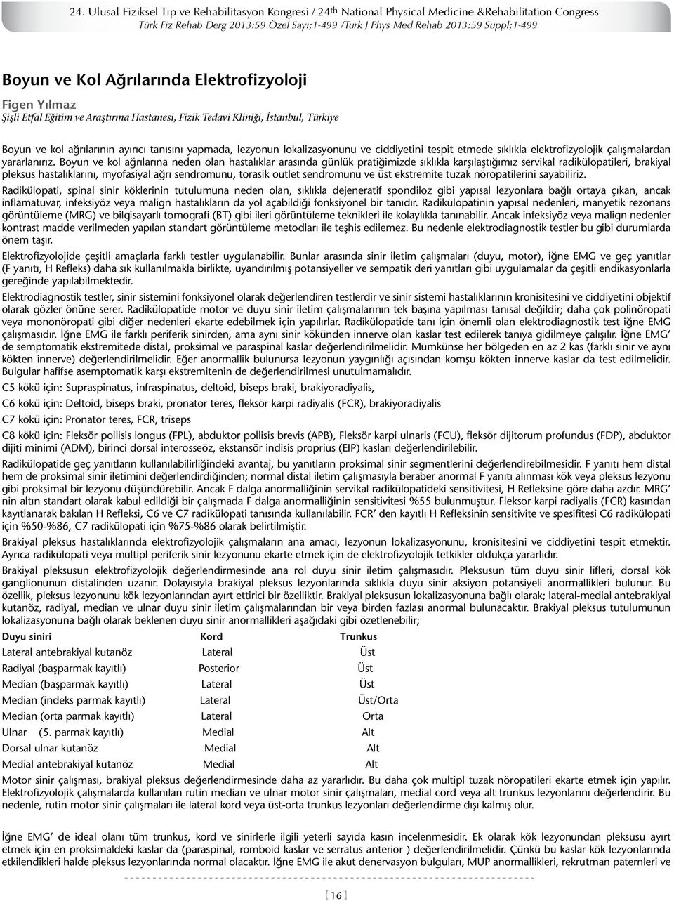 lokalizasyonunu ve ciddiyetini tespit etmede sıklıkla elektrofizyolojik çalışmalardan yararlanırız.