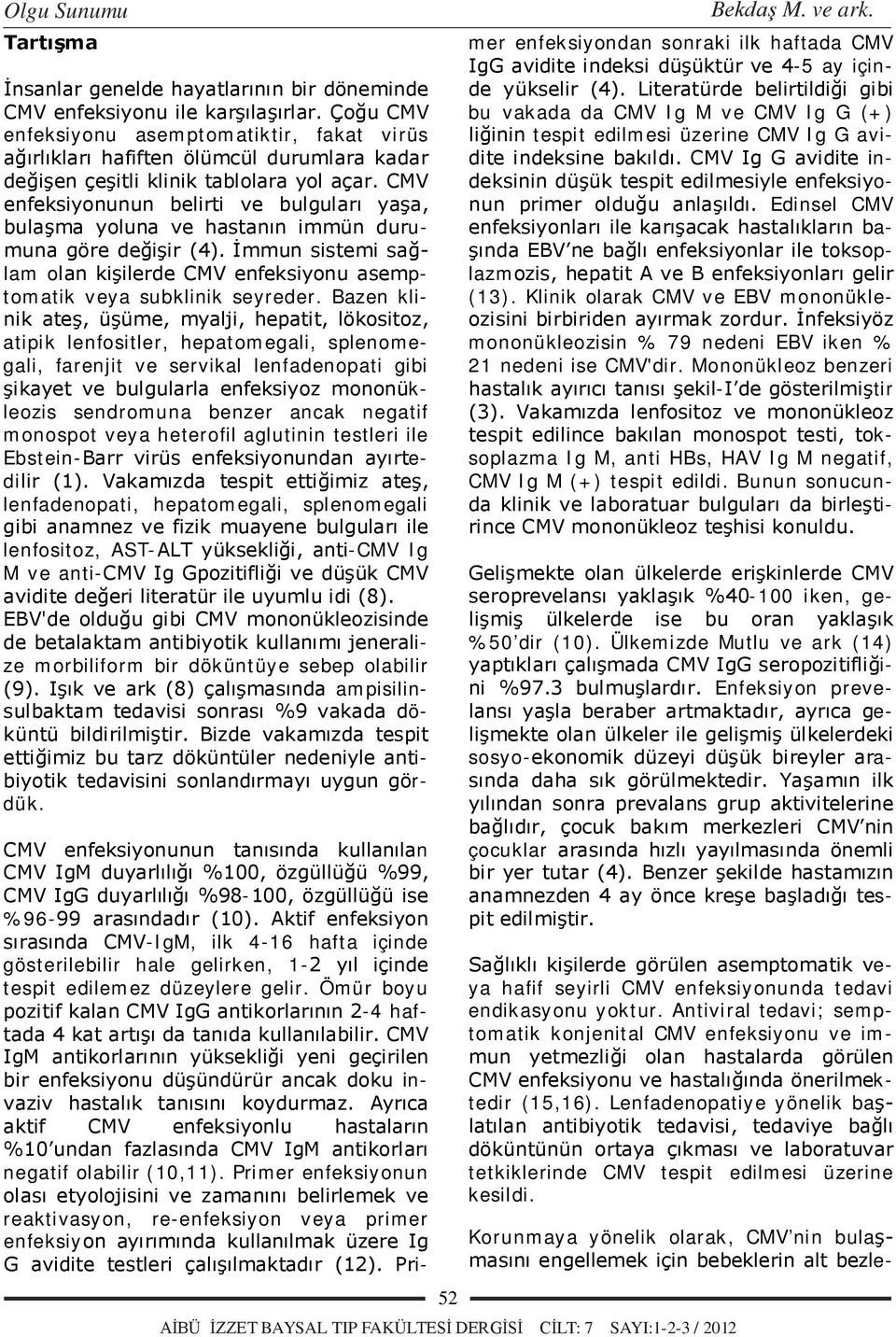 CMV enfeksiyonunun belirti ve bulguları yaşa, bulaşma yoluna ve hastanın immün durumuna göre değişir (4). İmmun sistemi sağlam olan kişilerde CMV enfeksiyonu asemptomatik veya subklinik seyreder.