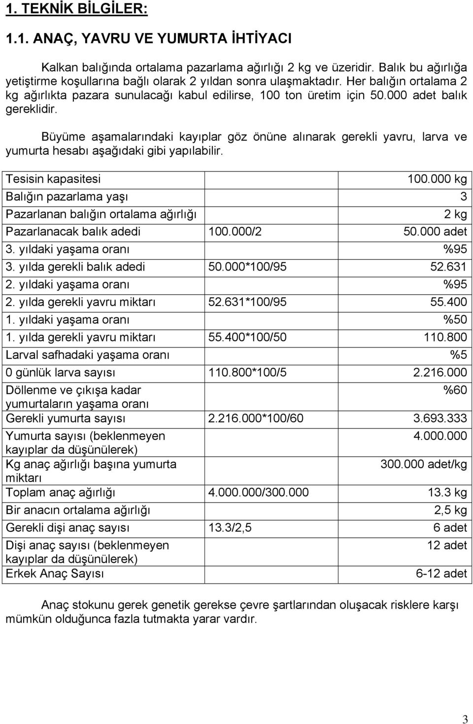 000 adet balık gereklidir. Büyüme aşamalarındaki kayıplar göz önüne alınarak gerekli yavru, larva ve yumurta hesabı aşağıdaki gibi yapılabilir. Tesisin kapasitesi 100.