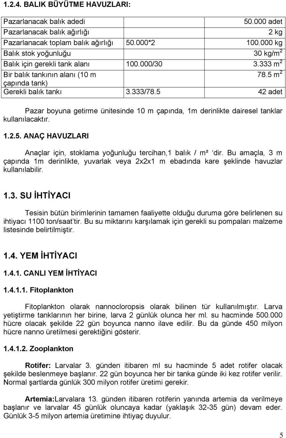 5 42 adet Pazar boyuna getirme ünitesinde 10 m çapında, 1m derinlikte dairesel tanklar kullanılacaktır. 1.2.5. ANAÇ HAVUZLARI Anaçlar için, stoklama yoğunluğu tercihan,1 balık / m² dir.