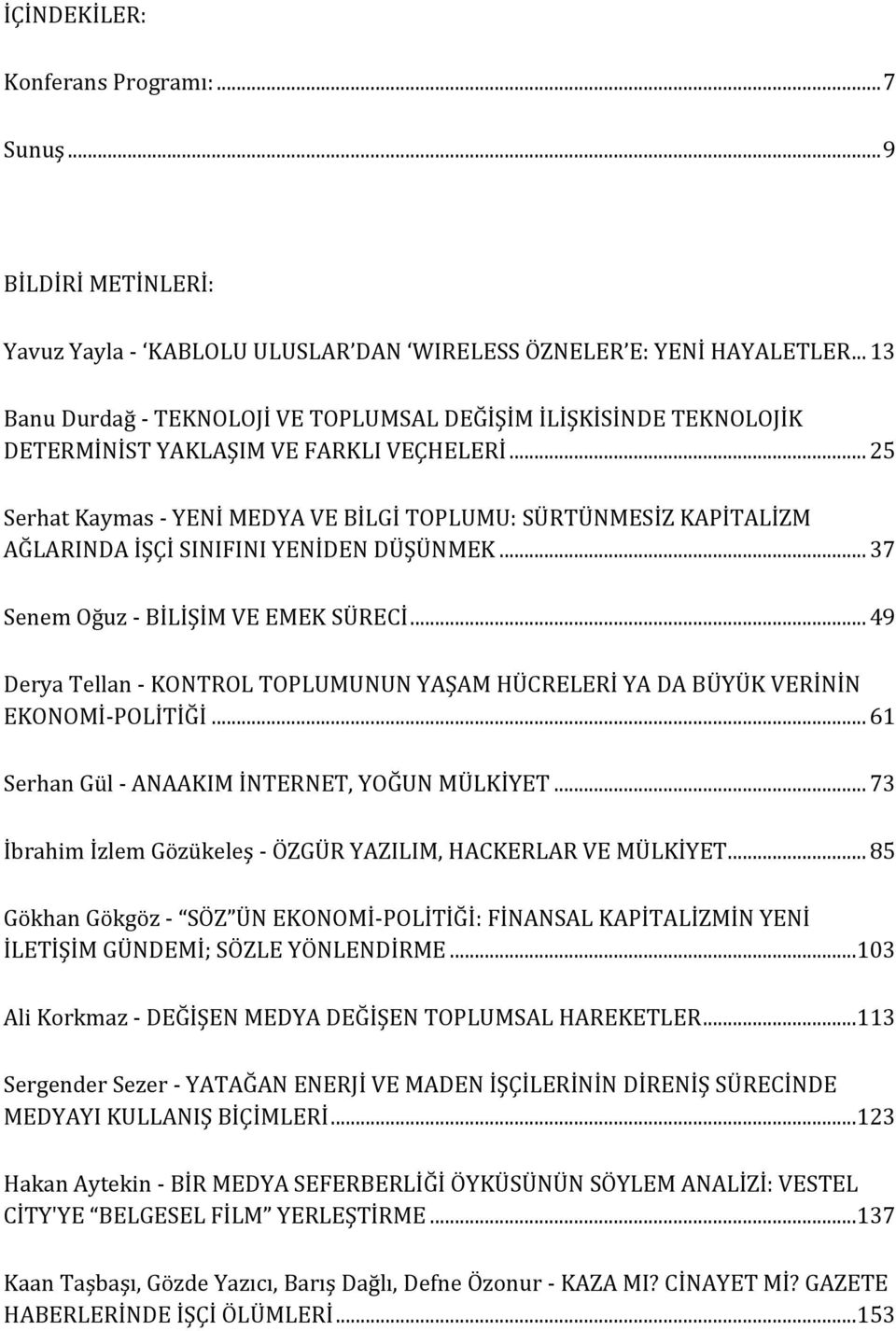 .. 25 Serhat Kaymas - YENİ MEDYA VE BİLGİ TOPLUMU: SÜRTÜNMESİZ KAPİTALİZM AĞLARINDA İŞÇİ SINIFINI YENİDEN DÜŞÜNMEK... 37 Senem Oğuz - BİLİŞİM VE EMEK SÜRECİ.