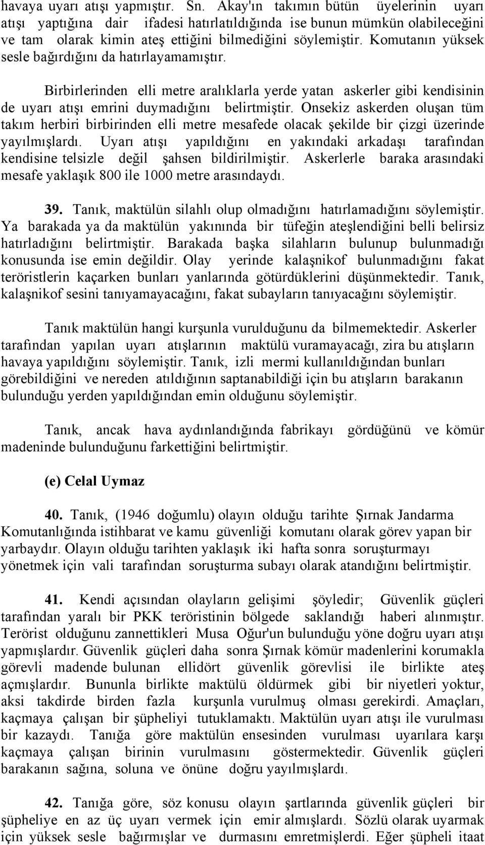 Komutanın yüksek sesle bağırdığını da hatırlayamamıştır. Birbirlerinden elli metre aralıklarla yerde yatan askerler gibi kendisinin de uyarı atışı emrini duymadığını belirtmiştir.