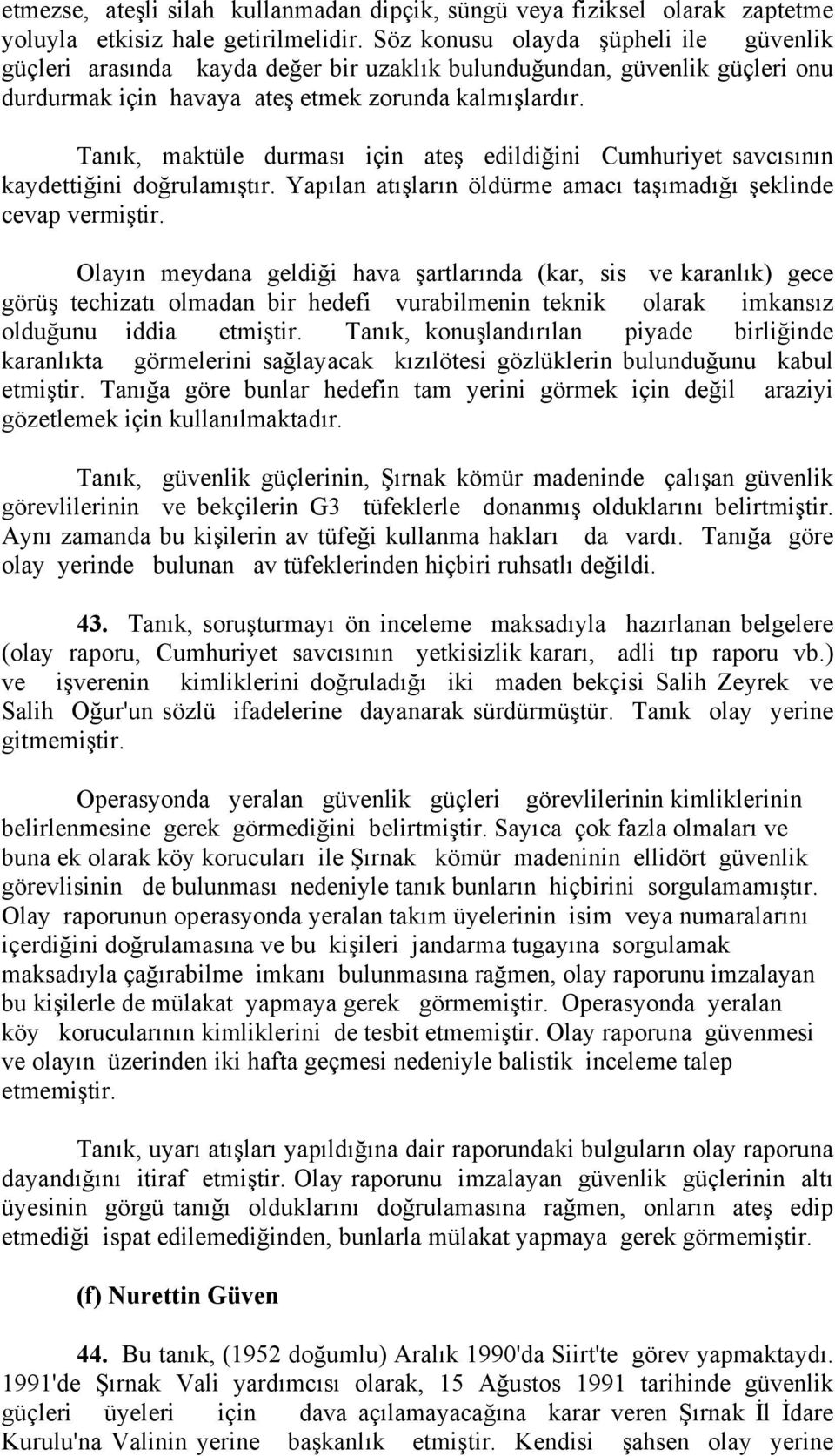 Tanık, maktüle durması için ateş edildiğini Cumhuriyet savcısının kaydettiğini doğrulamıştır. Yapılan atışların öldürme amacı taşımadığı şeklinde cevap vermiştir.