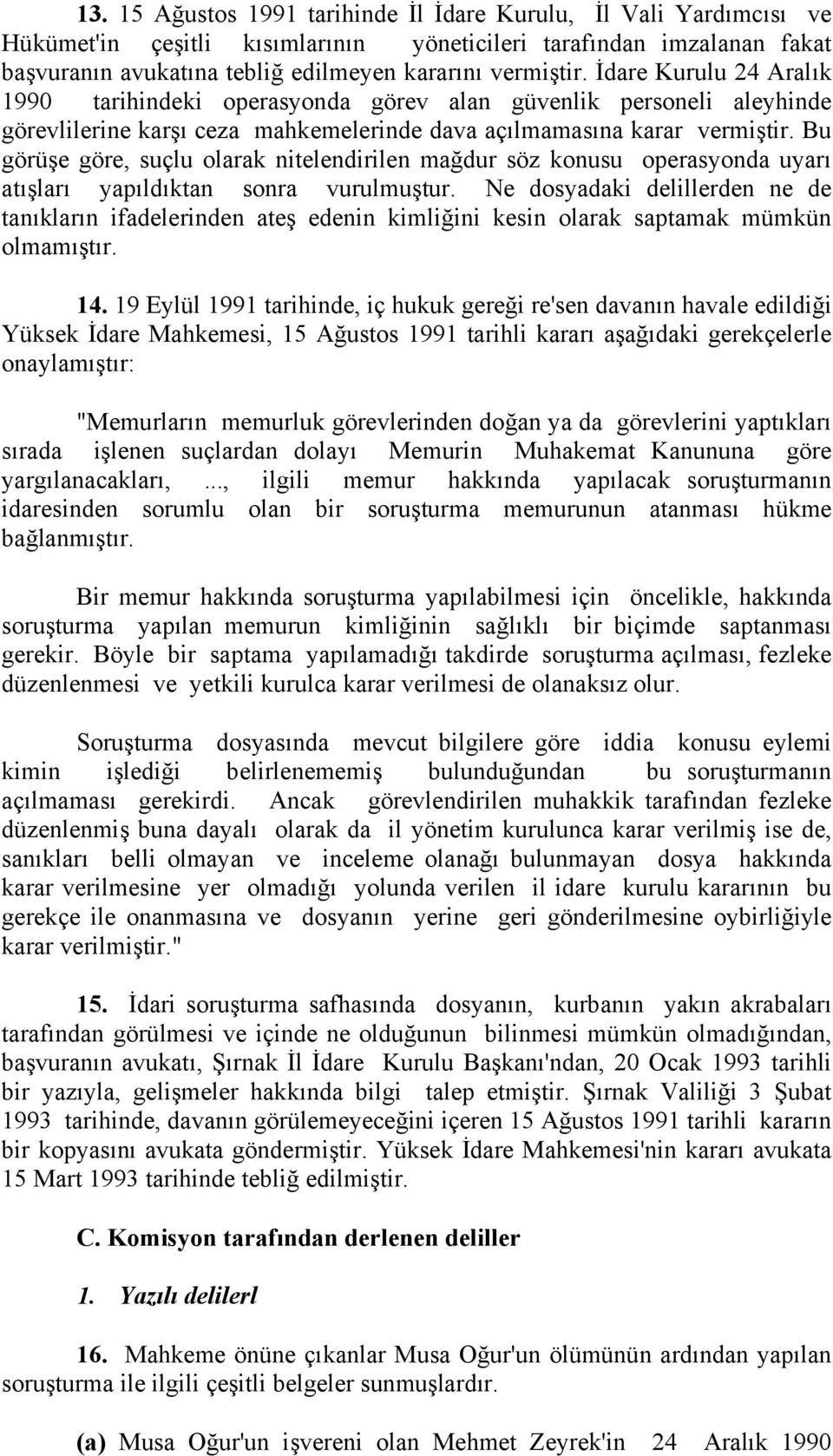 Bu görüşe göre, suçlu olarak nitelendirilen mağdur söz konusu operasyonda uyarı atışları yapıldıktan sonra vurulmuştur.