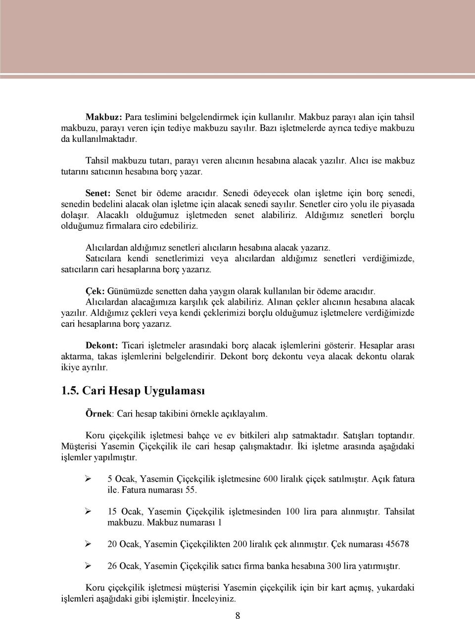 Senedi ödeyecek olan işletme için borç senedi, senedin bedelini alacak olan işletme için alacak senedi sayılır. Senetler ciro yolu ile piyasada dolaşır. Alacaklı olduğumuz işletmeden senet alabiliriz.