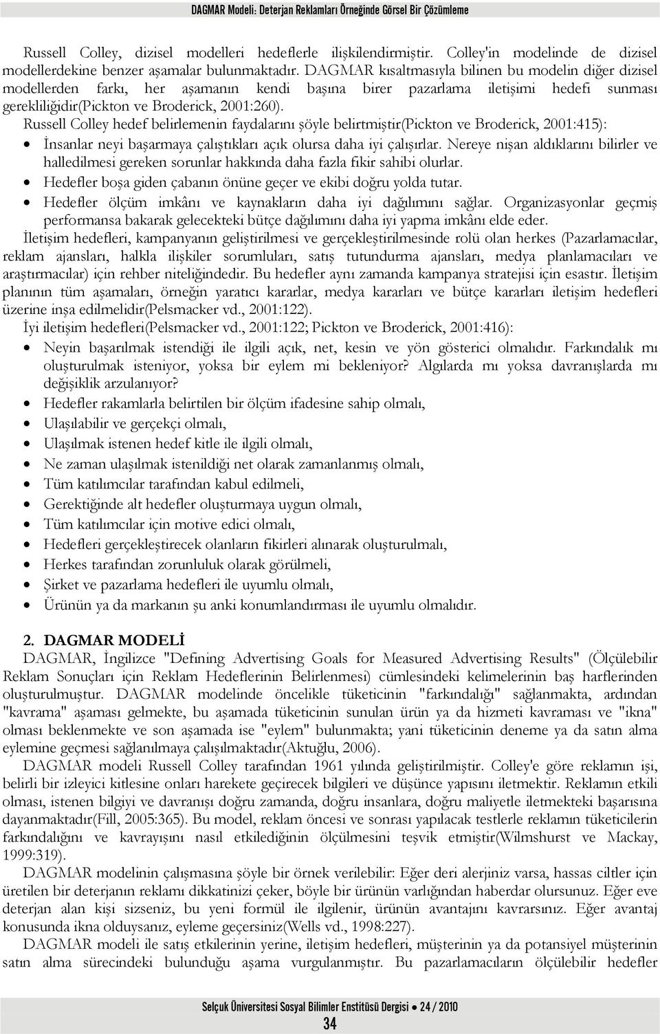 DAGMAR kısaltmasıyla bilinen bu modelin diğer dizisel modellerden farkı, her aşamanın kendi başına birer pazarlama iletişimi hedefi sunması gerekliliğidir(pickton ve Broderick, 2001:260).