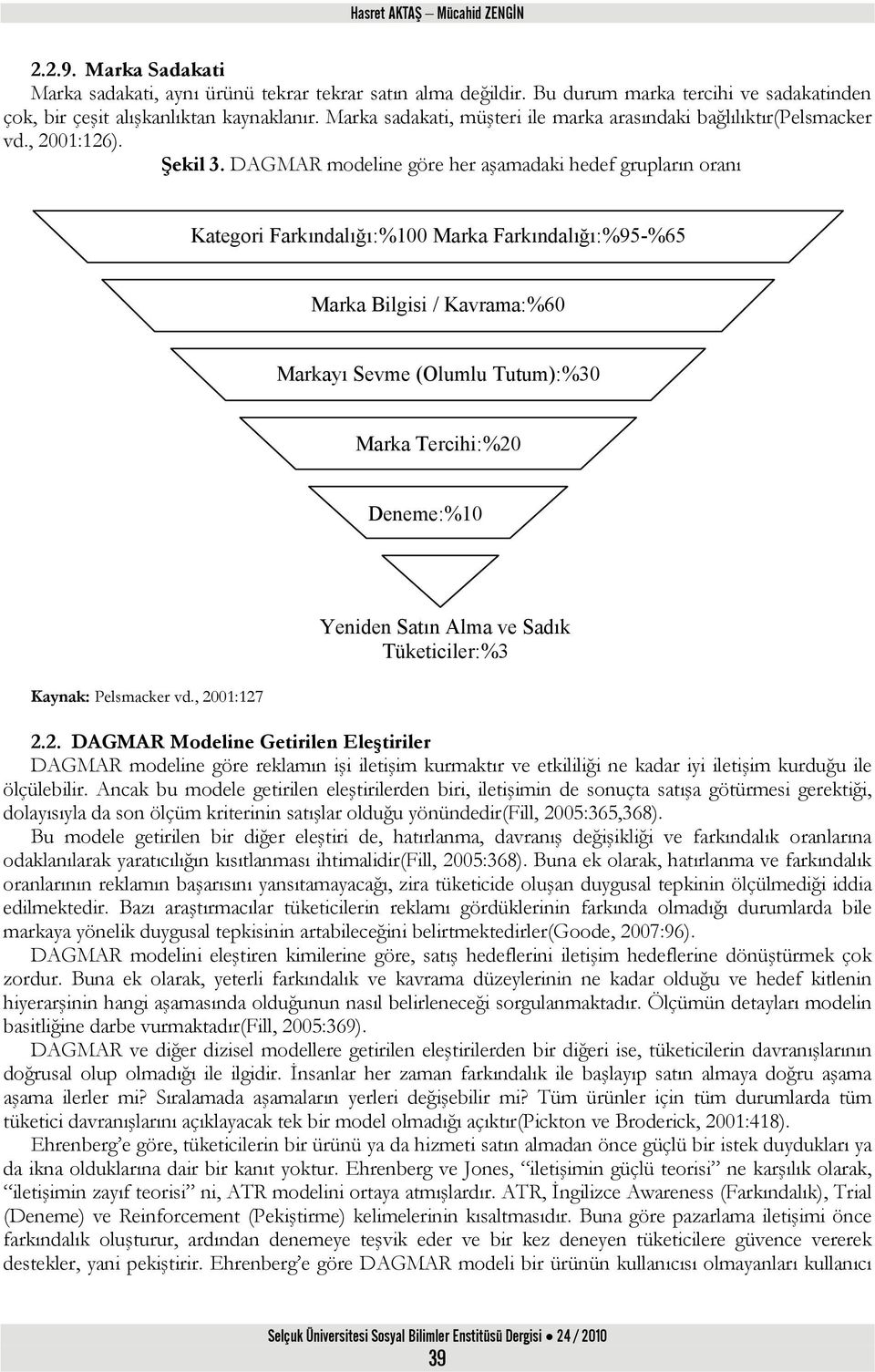 DAGMAR modeline göre her aşamadaki hedef grupların oranı Kategori Farkındalığı:%100 Marka Farkındalığı:%95-%65 Marka Bilgisi / Kavrama:%60 Markayı Sevme (Olumlu Tutum):%30 Marka Tercihi:%20