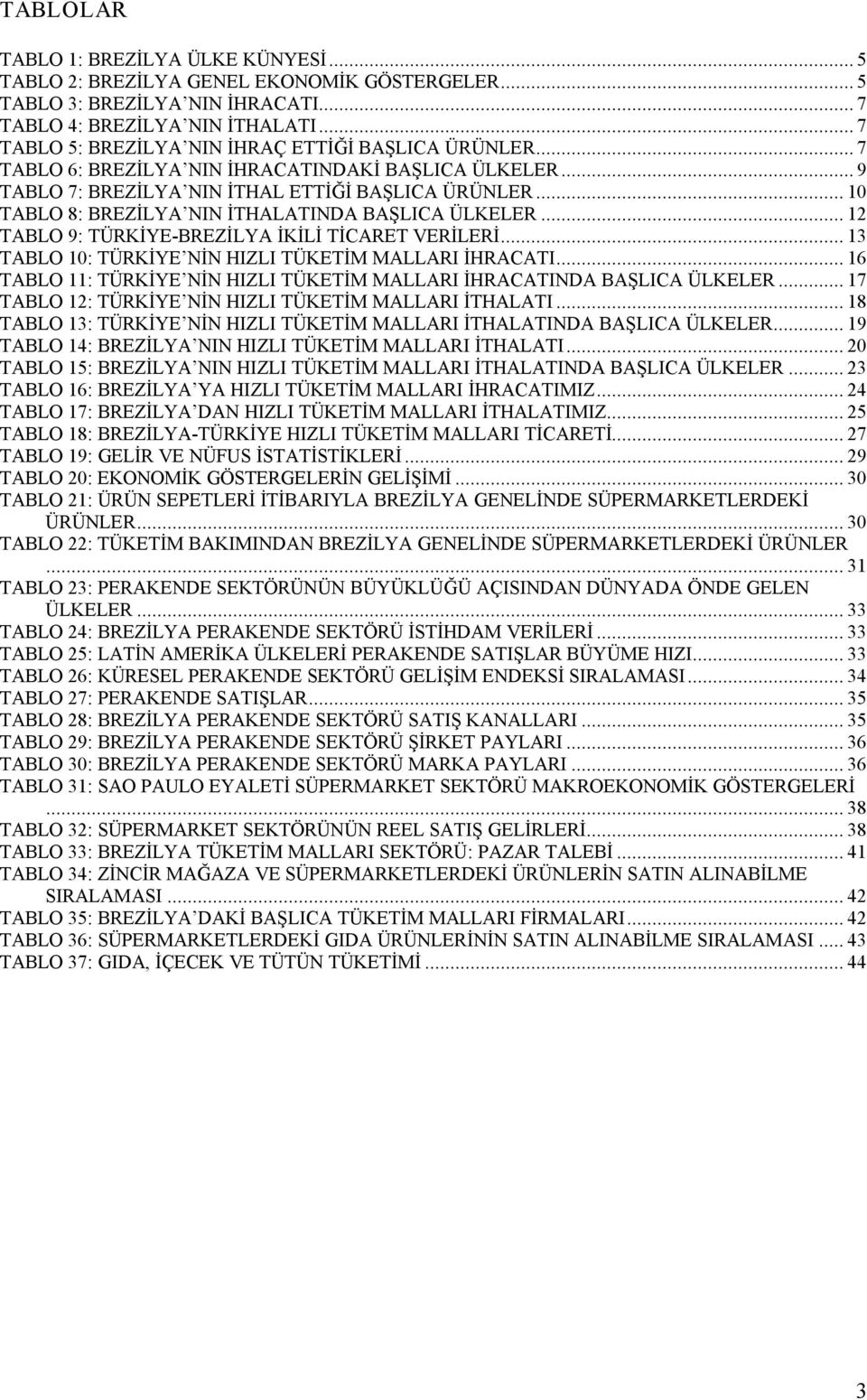 .. 10 TABLO 8: BREZİLYA NIN İTHALATINDA BAŞLICA ÜLKELER... 12 TABLO 9: TÜRKİYE BREZİLYA İKİLİ TİCARET VERİLERİ... 13 TABLO 10: TÜRKİYE NİN HIZLI TÜKETİM MALLARI İHRACATI.