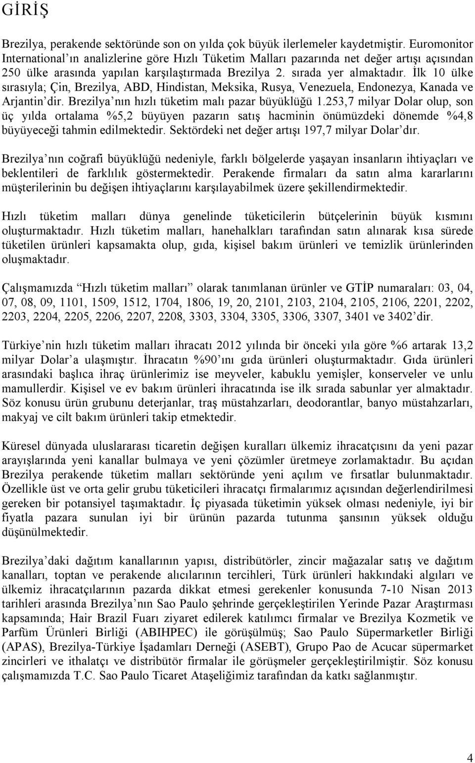 İlk 10 ülke sırasıyla; Çin, Brezilya, ABD, Hindistan, Meksika, Rusya, Venezuela, Endonezya, Kanada ve Arjantin dir. Brezilya nın hızlı tüketim malı pazar büyüklüğü 1.