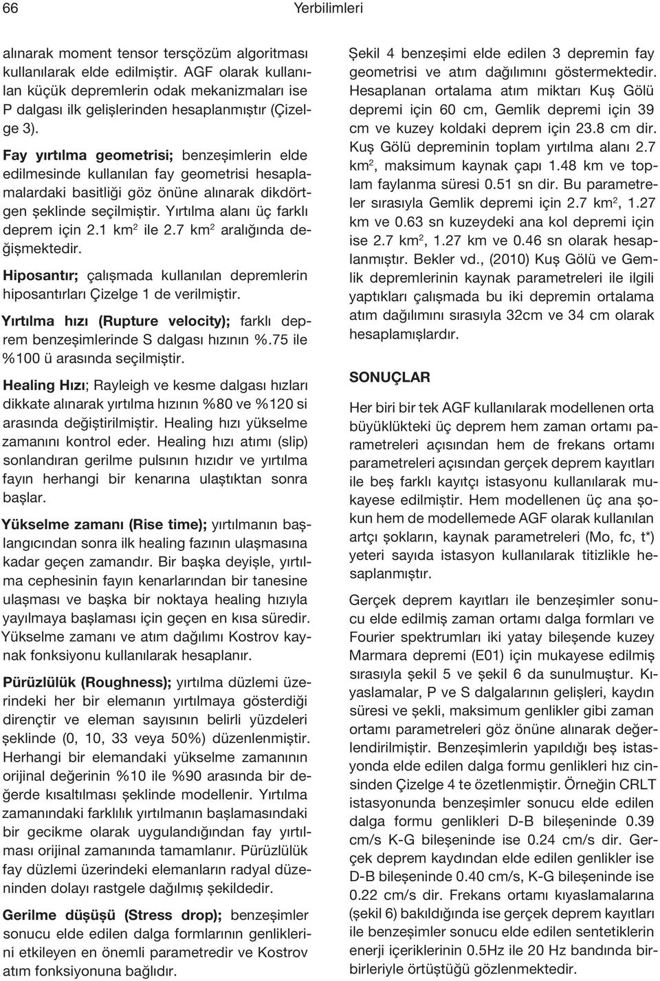 Fay yırtılma geometrisi; benzeşimlerin elde edilmesinde kullanılan fay geometrisi hesaplamalardaki basitliği göz önüne alınarak dikdörtgen şeklinde seçilmiştir. Yırtılma alanı üç farklı deprem için 2.