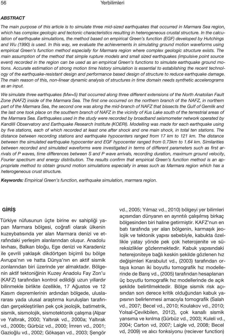 In this way, we evaluate the achievements in simulating ground motion waveforms using empirical Green s function method especially for Marmara region where complex geologic structure exists.