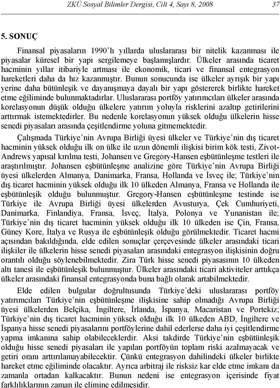 Bunun sonucunda ise ülkeler ayrışık bir yapı yerine daha bütünleşik ve dayanışmaya dayalı bir yapı göstererek birlikte hareket etme eğiliminde bulunmaktadırlar.