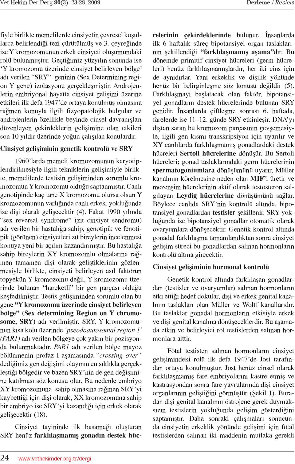 Androjenlerin embriyonal hayatta cinsiyet gelişimi üzerine etkileri ilk defa 1947 de ortaya konulmuş olmasına rağmen konuyla ilgili fizyopatolojik bulgular ve androjenlerin özellikle beyinde cinsel