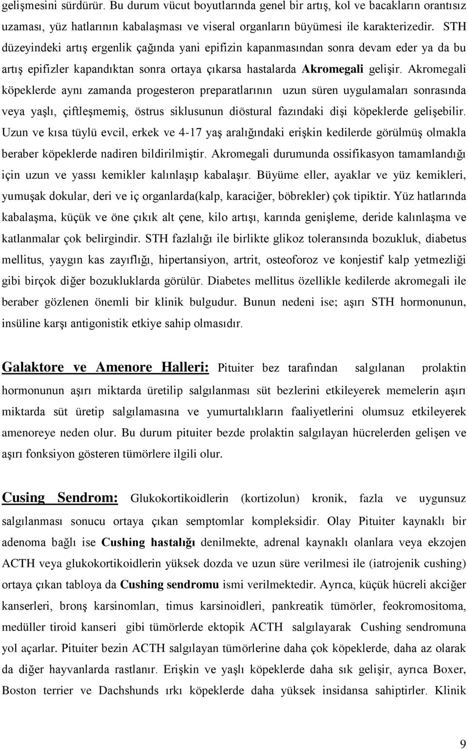 Akromegali köpeklerde aynı zamanda progesteron preparatlarının uzun süren uygulamaları sonrasında veya yaşlı, çiftleşmemiş, östrus siklusunun diöstural fazındaki dişi köpeklerde gelişebilir.