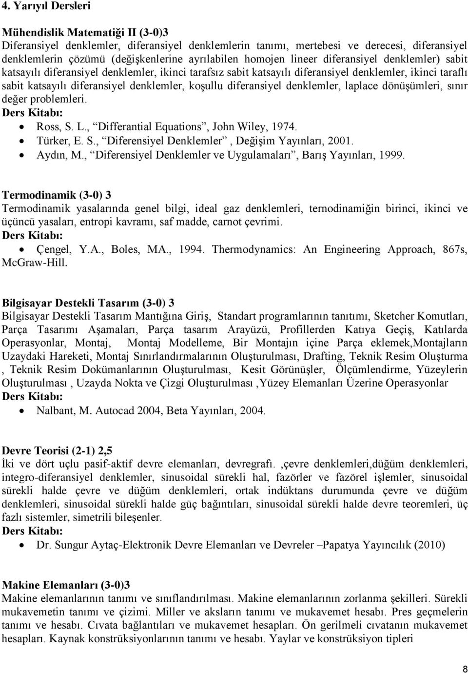 koşullu diferansiyel denklemler, laplace dönüşümleri, sınır değer problemleri. Ross, S. L., Differantial Equations, John Wiley, 1974. Türker, E. S., Diferensiyel Denklemler, Değişim Yayınları, 2001.