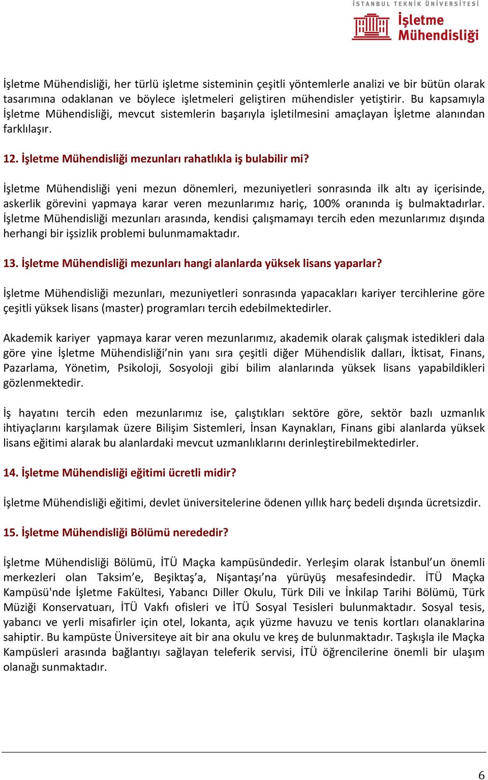 İşletme Mühendisliği yeni mezun dönemleri, mezuniyetleri sonrasında ilk altı ay içerisinde, askerlik görevini yapmaya karar veren mezunlarımız hariç, 100% oranında iş bulmaktadırlar.