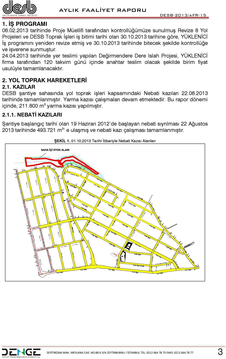 2013 tarihinde yer teslimi yapılan Değirmendere Dere Islah Projesi, YÜKLENİCİ firma tarafından 120 takvim günü içinde anahtar teslim olacak şekilde birim fiyat usulüyle tamamlanacaktır. 2.