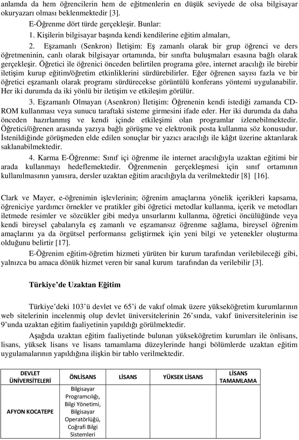 Eşzamanlı (Senkron) İletişim: Eş zamanlı olarak bir grup öğrenci ve ders öğretmeninin, canlı olarak bilgisayar ortamında, bir sınıfta buluşmaları esasına bağlı olarak gerçekleşir.