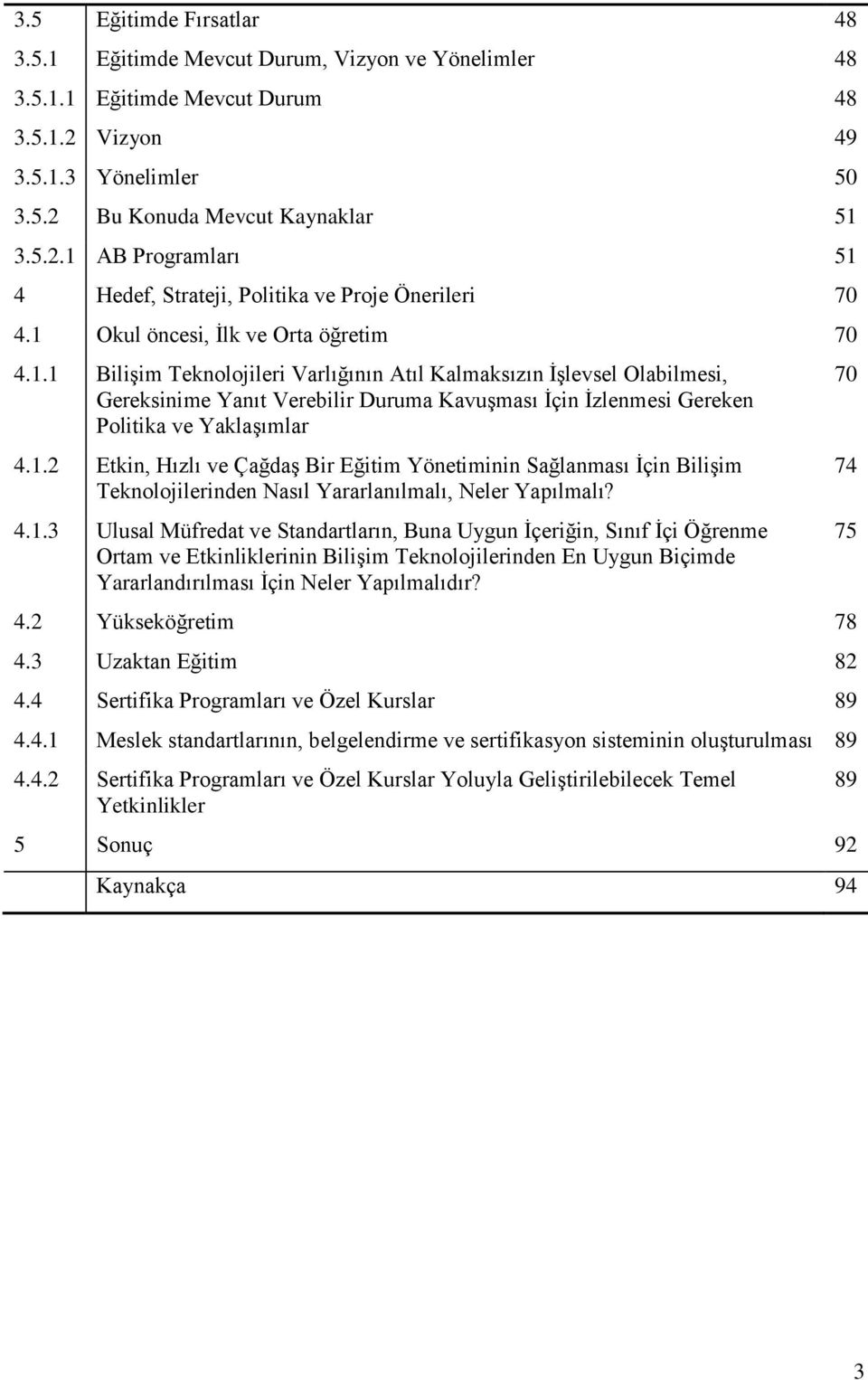 1.2 Etkin, Hızlı ve Çağdaş Bir Eğitim Yönetiminin Sağlanması İçin Bilişim Teknolojilerinden Nasıl Yararlanılmalı, Neler Yapılmalı? 4.1.3 Ulusal Müfredat ve Standartların, Buna Uygun İçeriğin, Sınıf İçi Öğrenme Ortam ve Etkinliklerinin Bilişim Teknolojilerinden En Uygun Biçimde Yararlandırılması İçin Neler Yapılmalıdır?