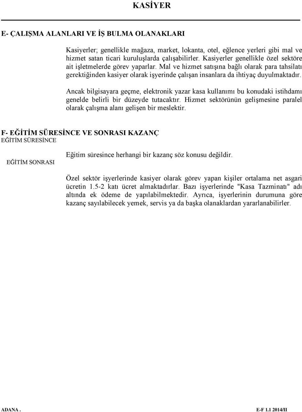 Mal ve hizmet satışına bağlı olarak para tahsilatı gerektiğinden kasiyer olarak işyerinde çalışan insanlara da ihtiyaç duyulmaktadır.