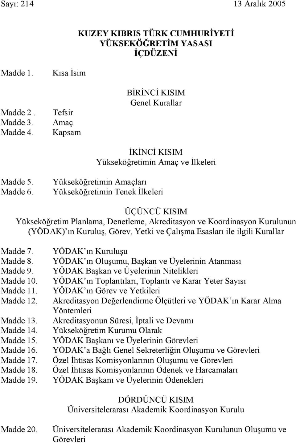 Yükseköğretimin Amaçları Yükseköğretimin Tenek İlkeleri ÜÇÜNCÜ KISIM Yükseköğretim Planlama, Denetleme, Akreditasyon ve Koordinasyon Kurulunun (YÖDAK) ın Kuruluş, Görev, Yetki ve Çalışma Esasları ile