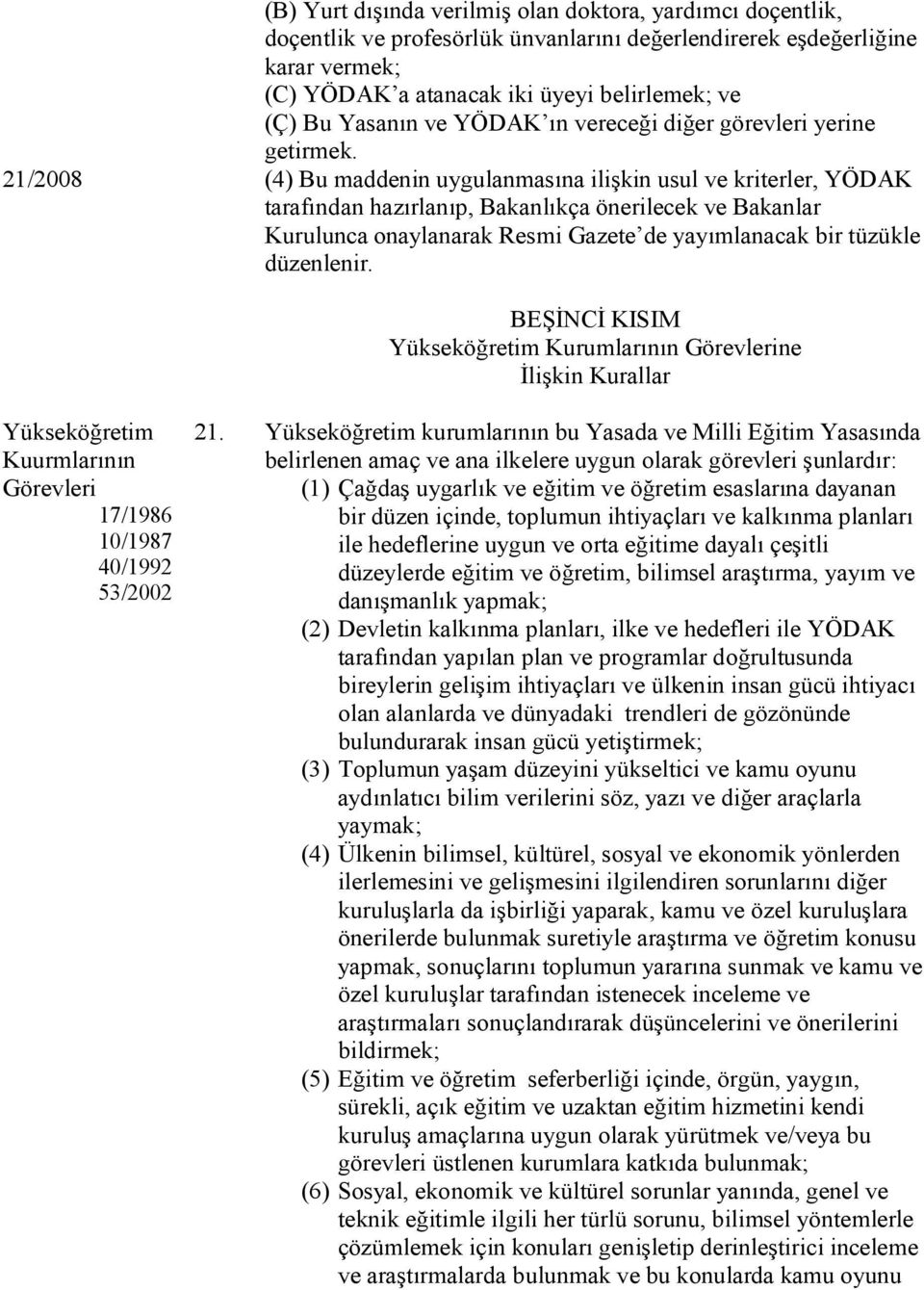 21/2008 (4) Bu maddenin uygulanmasına ilişkin usul ve kriterler, YÖDAK tarafından hazırlanıp, Bakanlıkça önerilecek ve Bakanlar Kurulunca onaylanarak Resmi Gazete de yayımlanacak bir tüzükle