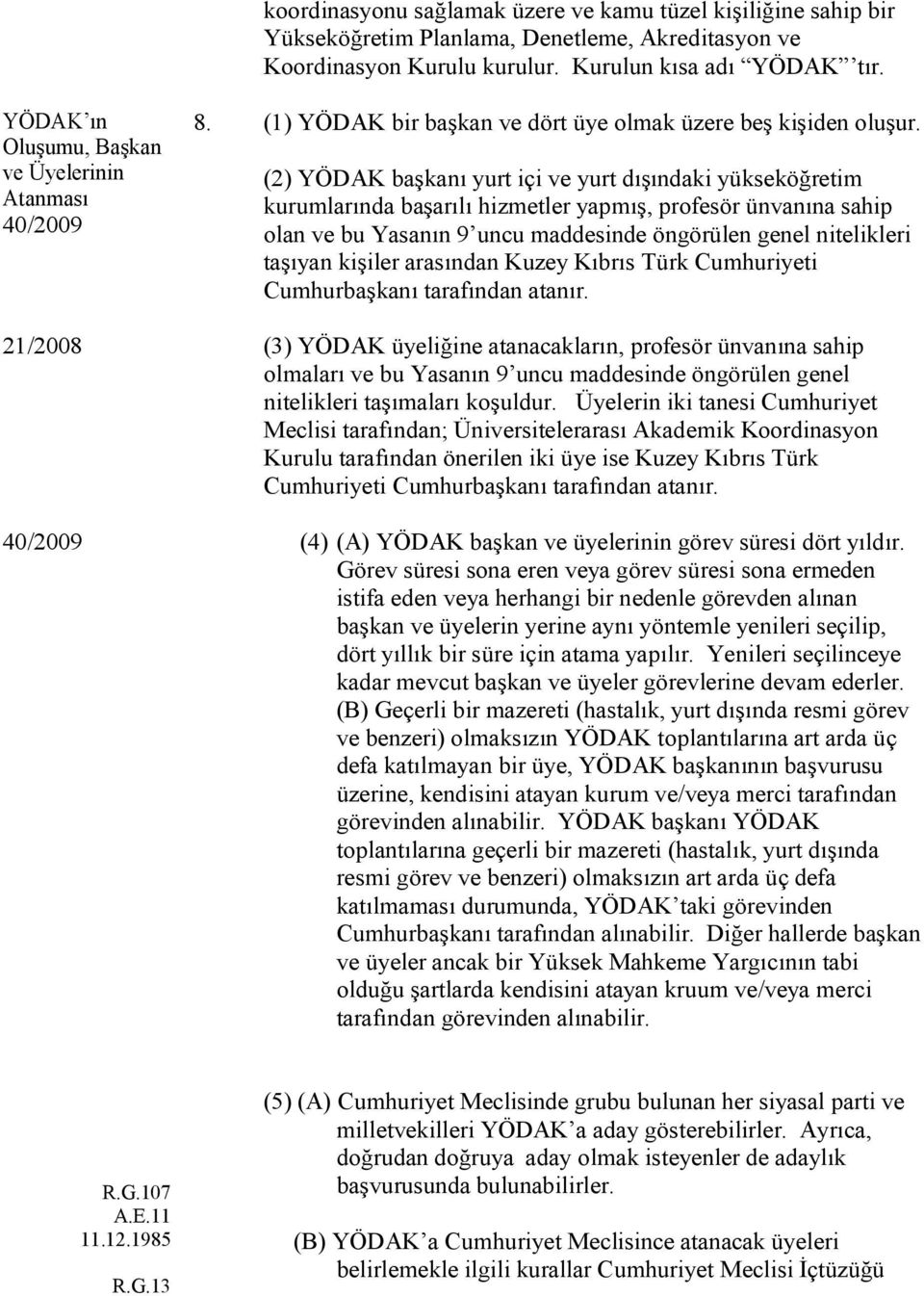 (2) YÖDAK başkanı yurt içi ve yurt dışındaki yükseköğretim kurumlarında başarılı hizmetler yapmış, profesör ünvanına sahip olan ve bu Yasanın 9 uncu maddesinde öngörülen genel nitelikleri taşıyan