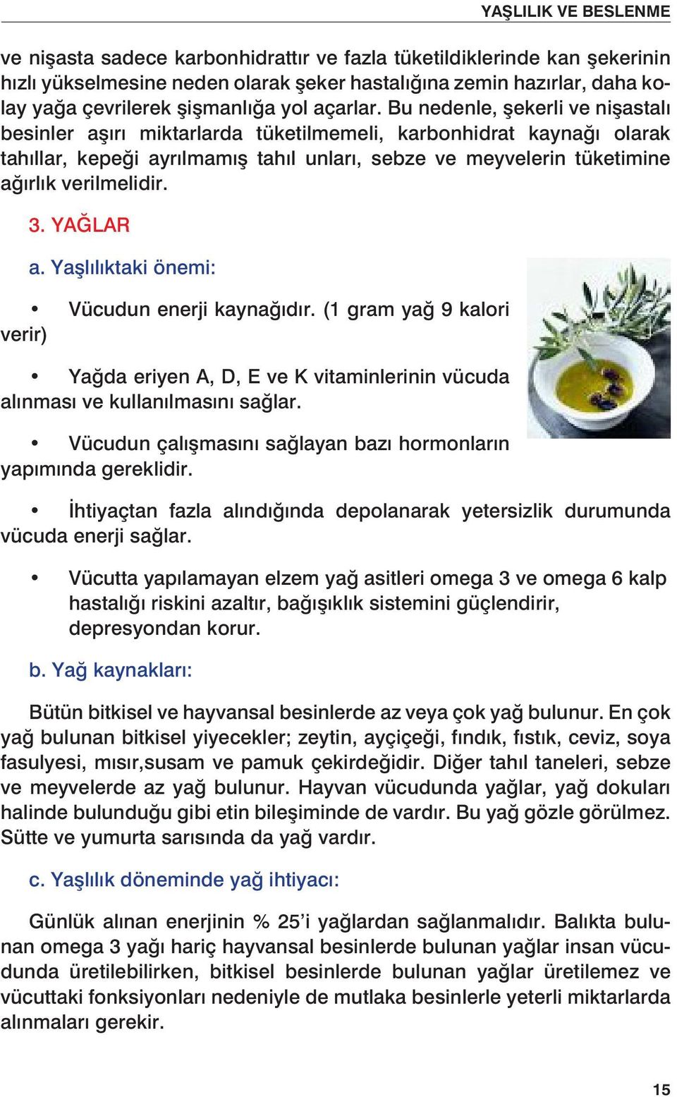 YAĞLAR a. Yaşlılıktaki önemi: Vücudun enerji kaynağıdır. (1 gram yağ 9 kalori verir) Yağda eriyen A, D, E ve K vitaminlerinin vücuda alınması ve kullanılmasını sağlar.