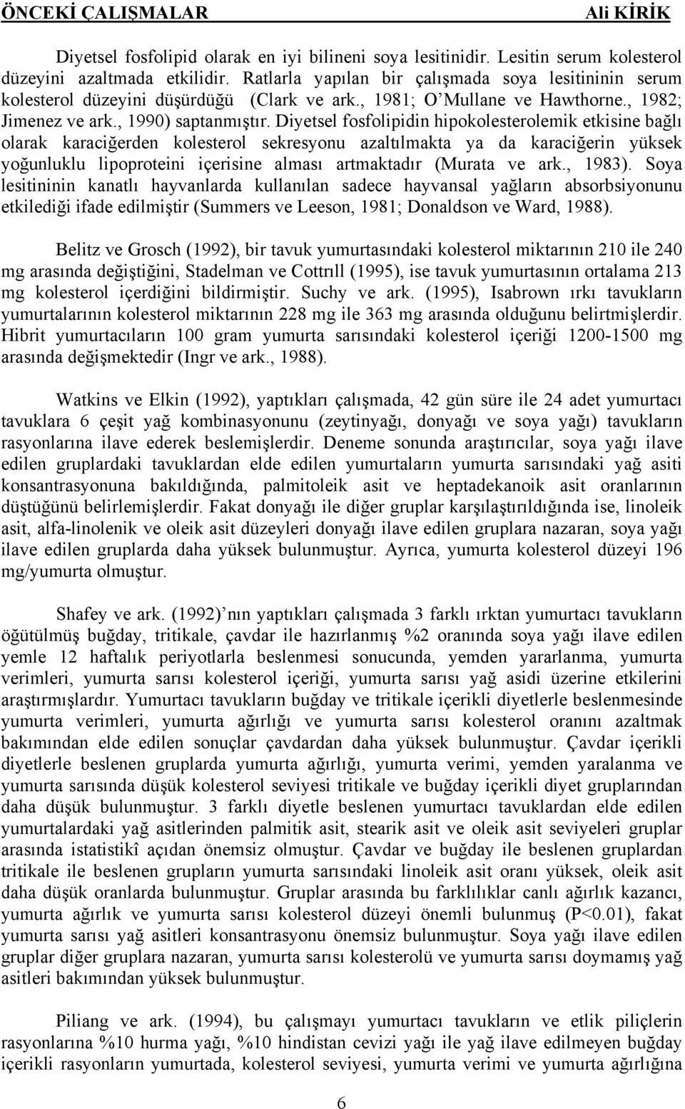 Diyetsel fosfolipidin hipokolesterolemik etkisine bağlı olarak karaciğerden kolesterol sekresyonu azaltılmakta ya da karaciğerin yüksek yoğunluklu lipoproteini içerisine alması artmaktadır (Murata ve