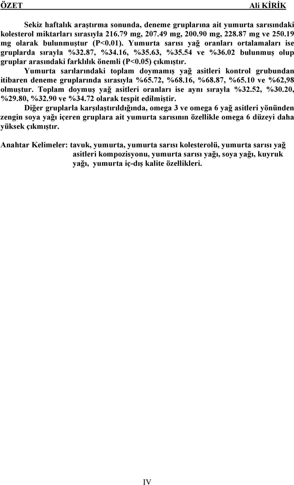 Yumurta sarılarındaki toplam doymamış yağ asitleri kontrol grubundan itibaren deneme gruplarında sırasıyla %65.72, %68.16, %68.87, %65.10 ve %62,98 olmuştur.