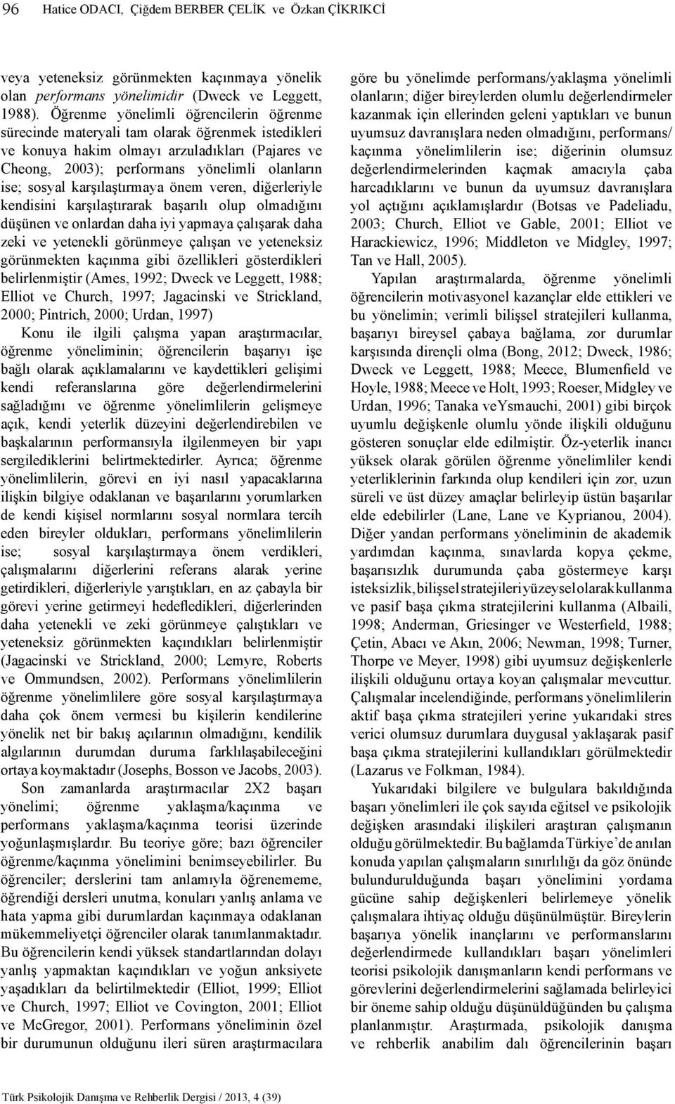 karşılaştırmaya önem veren, diğerleriyle kendisini karşılaştırarak başarılı olup olmadığını düşünen ve onlardan daha iyi yapmaya çalışarak daha zeki ve yetenekli görünmeye çalışan ve yeteneksiz