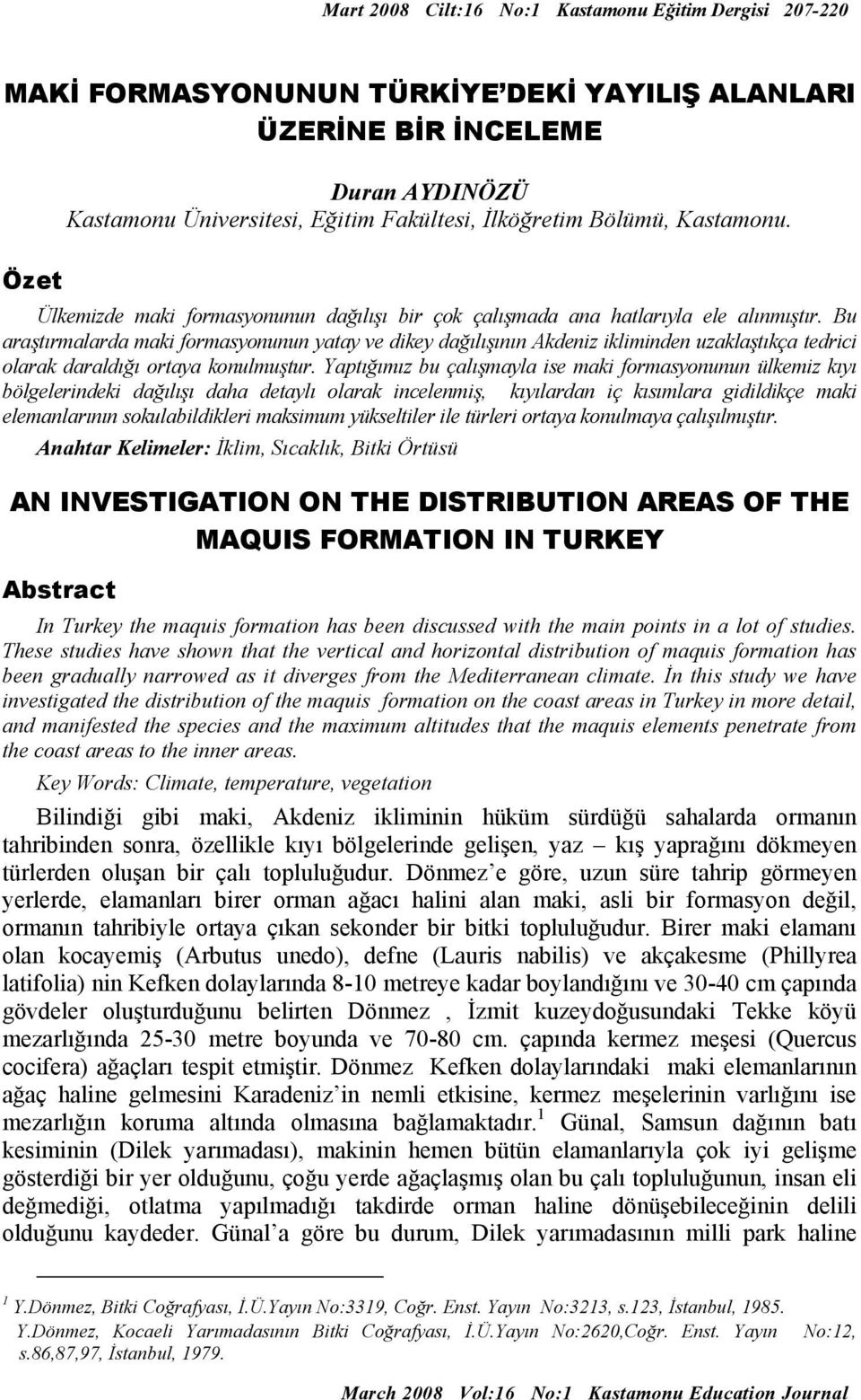 Bu araştırmalarda maki formasyonunun yatay ve dikey dağılışının Akdeniz ikliminden uzaklaştıkça tedrici olarak daraldığı ortaya konulmuştur.