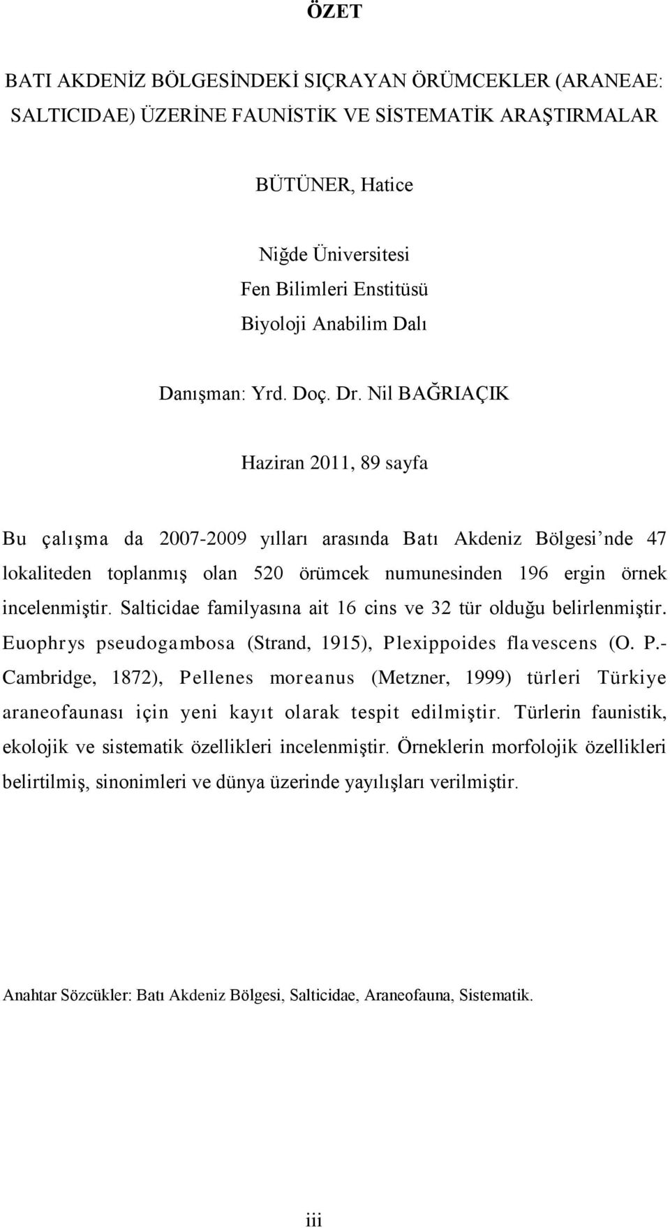 Nil BAĞRIAÇIK Haziran 2011, 89 sayfa Bu çalıģma da 2007-2009 yılları arasında Batı Akdeniz Bölgesi nde 47 lokaliteden toplanmıģ olan 520 örümcek numunesinden 196 ergin örnek incelenmiģtir.