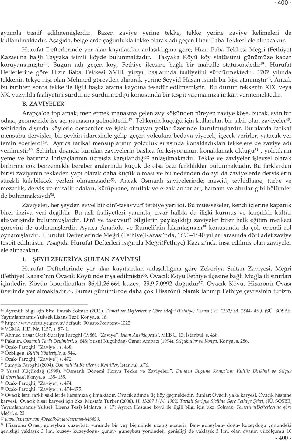 Tayaka Köyü köy statüsünü günümüze kadar koruyamamıtır 44. Bugün adı geçen köy, Fethiye ilçesine balı bir mahalle statüsündedir 45. Hurufat Defterlerine göre Hızır Baba Tekkesi XVIII.