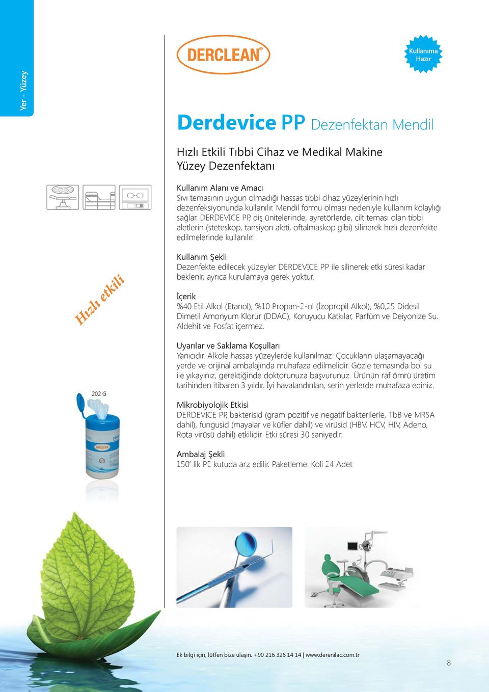 DERDEVICE PP, diş ünitelerinde, ayretörlerde, cilt teması olan tıbbi aletlerin (steteskop, tansiyon aleti, oftalmaskop gibi) silinerek hızlı dezenfekte edilmelerinde kullanılır.