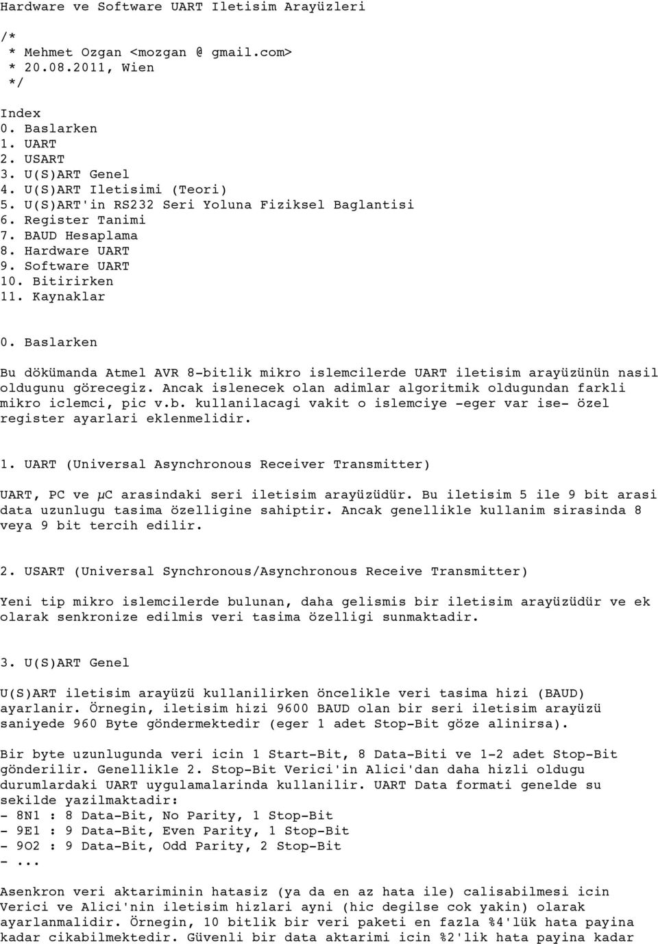 Baslarken Bu dökümanda Atmel AVR 8-bitlik mikro islemcilerde UART iletisim arayüzünün nasil oldugunu görecegiz. Ancak islenecek olan adimlar algoritmik oldugundan farkli mikro iclemci, pic v.b. kullanilacagi vakit o islemciye -eger var ise- özel register ayarlari eklenmelidir.