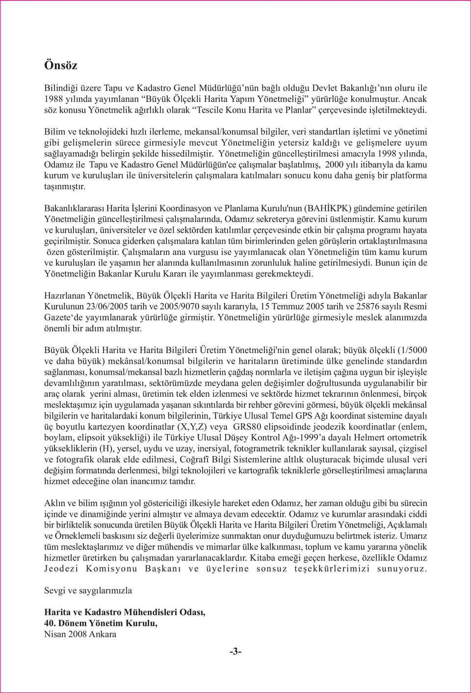 Bilim ve teknolojideki hýzlý ilerleme, mekansal/konumsal bilgiler, veri standartlarý iþletimi ve yönetimi gibi geliþmelerin sürece girmesiyle mevcut Yönetmeliðin yetersiz kaldýðý ve geliþmelere uyum