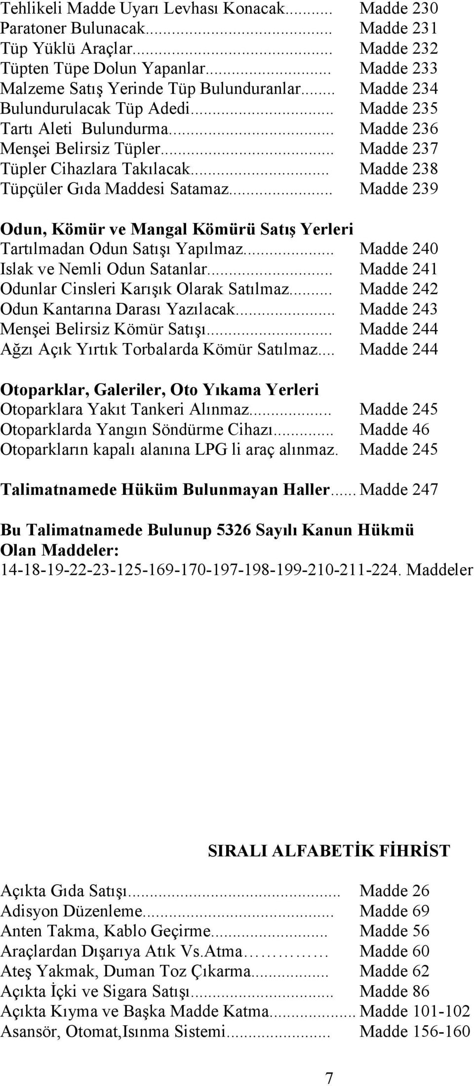 .. Madde 239 Odun, Kömür ve Mangal Kömürü Satış Yerleri Tartılmadan Odun Satışı Yapılmaz... Madde 240 Islak ve Nemli Odun Satanlar... Madde 241 Odunlar Cinsleri Karışık Olarak Satılmaz.