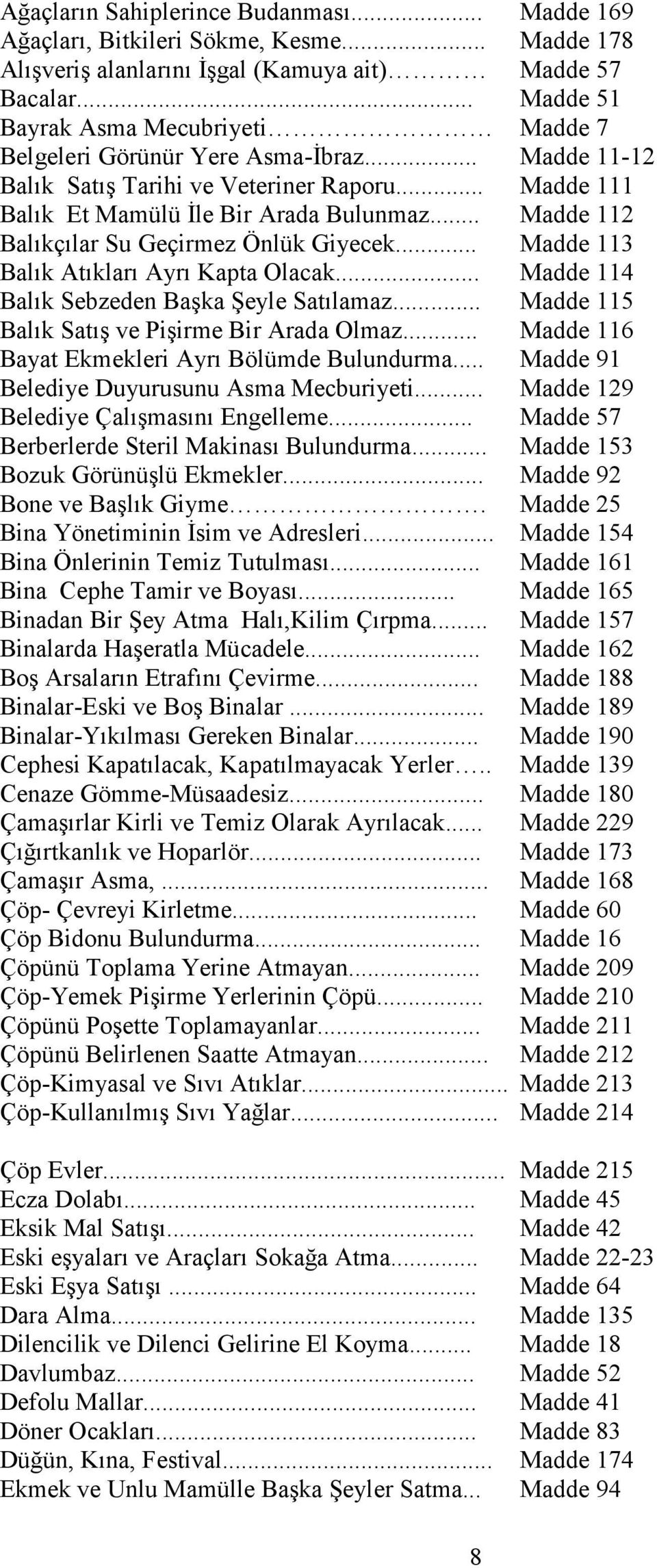 .. Madde 112 Balıkçılar Su Geçirmez Önlük Giyecek... Madde 113 Balık Atıkları Ayrı Kapta Olacak... Madde 114 Balık Sebzeden Başka Şeyle Satılamaz... Madde 115 Balık Satış ve Pişirme Bir Arada Olmaz.