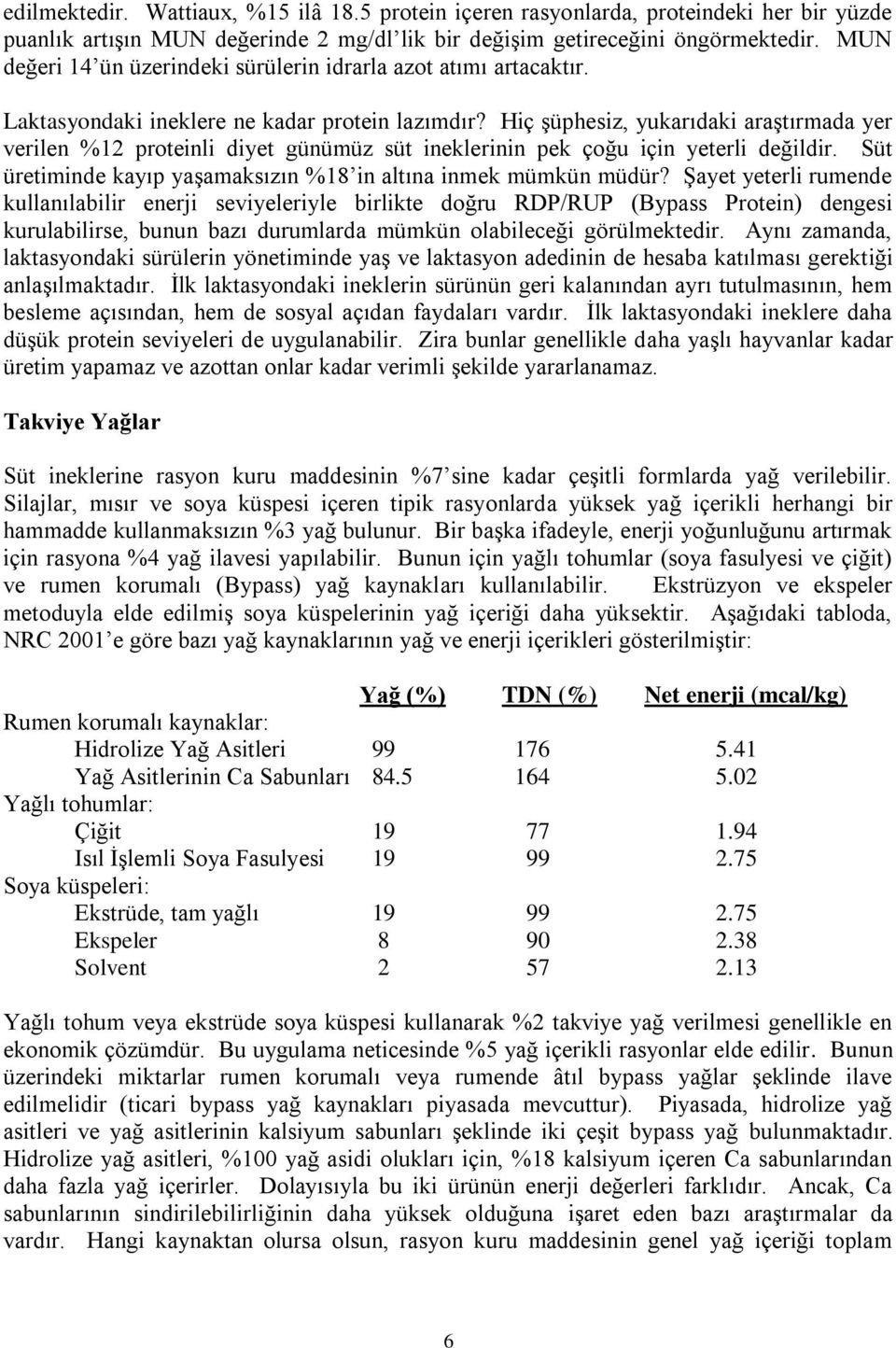 Hiç şüphesiz, yukarıdaki araştırmada yer verilen %12 proteinli diyet günümüz süt ineklerinin pek çoğu için yeterli değildir. Süt üretiminde kayıp yaşamaksızın %18 in altına inmek mümkün müdür?