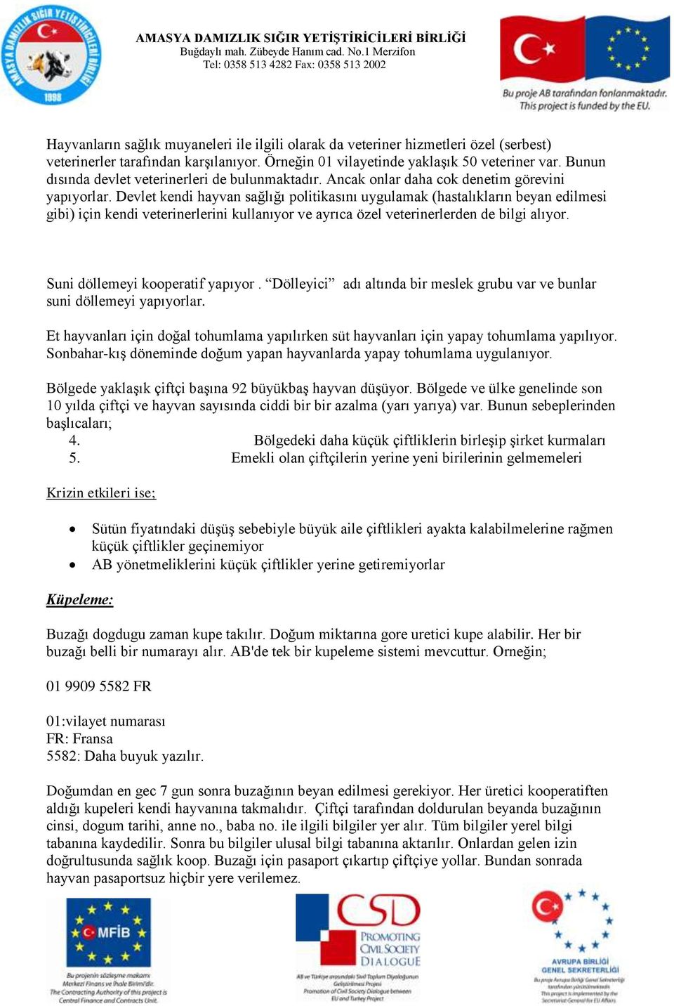 Devlet kendi hayvan sağlığı politikasını uygulamak (hastalıkların beyan edilmesi gibi) için kendi veterinerlerini kullanıyor ve ayrıca özel veterinerlerden de bilgi alıyor.