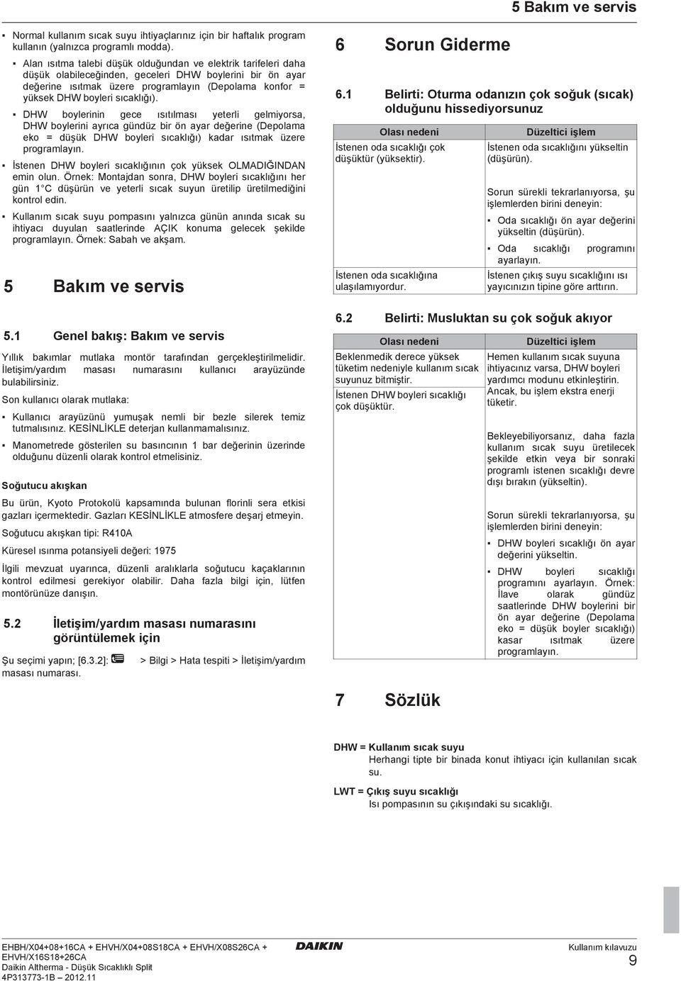 sıcaklığı). DHW boylerinin gece ısıtılması yeterli gelmiyorsa, DHW boylerini ayrıca gündüz bir ön ayar değerine (Depolama eko = düşük DHW boyleri sıcaklığı) kadar ısıtmak üzere programlayın.