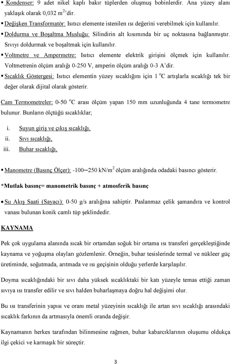 Sıvıyı doldurmak ve boşaltmak için kullanılır. Voltmetre ve Ampermetre: Isıtıcı elemente elektrik girişini ölçmek için kullanılır. Voltmetrenin ölçüm aralığı 0-250 V, amperin ölçüm aralığı 0-3 A dir.